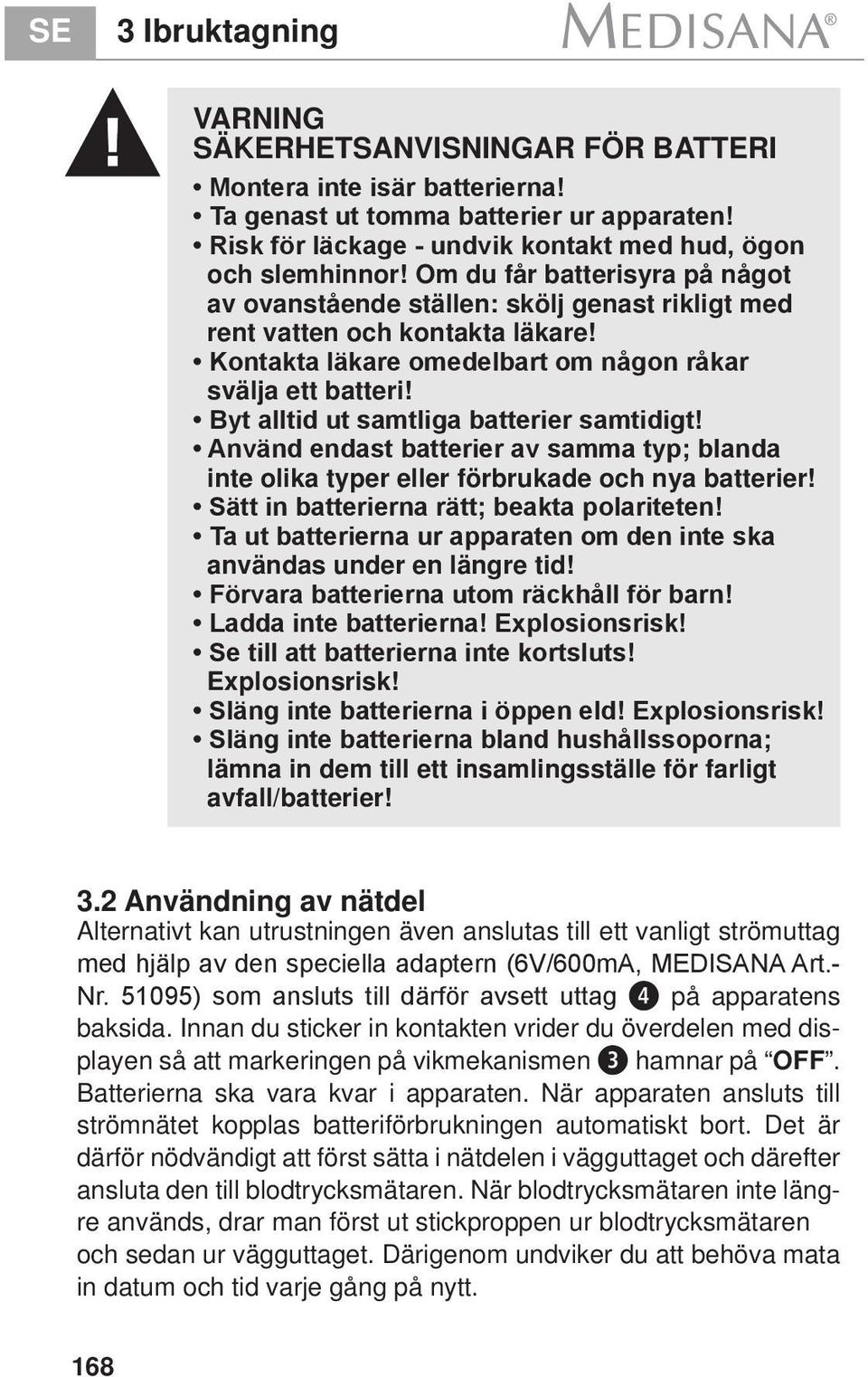 Byt alltid ut samtliga batterier samtidigt! Använd endast batterier av samma typ; blanda inte olika typer eller förbrukade och nya batterier! Sätt in batterierna rätt; beakta polariteten!