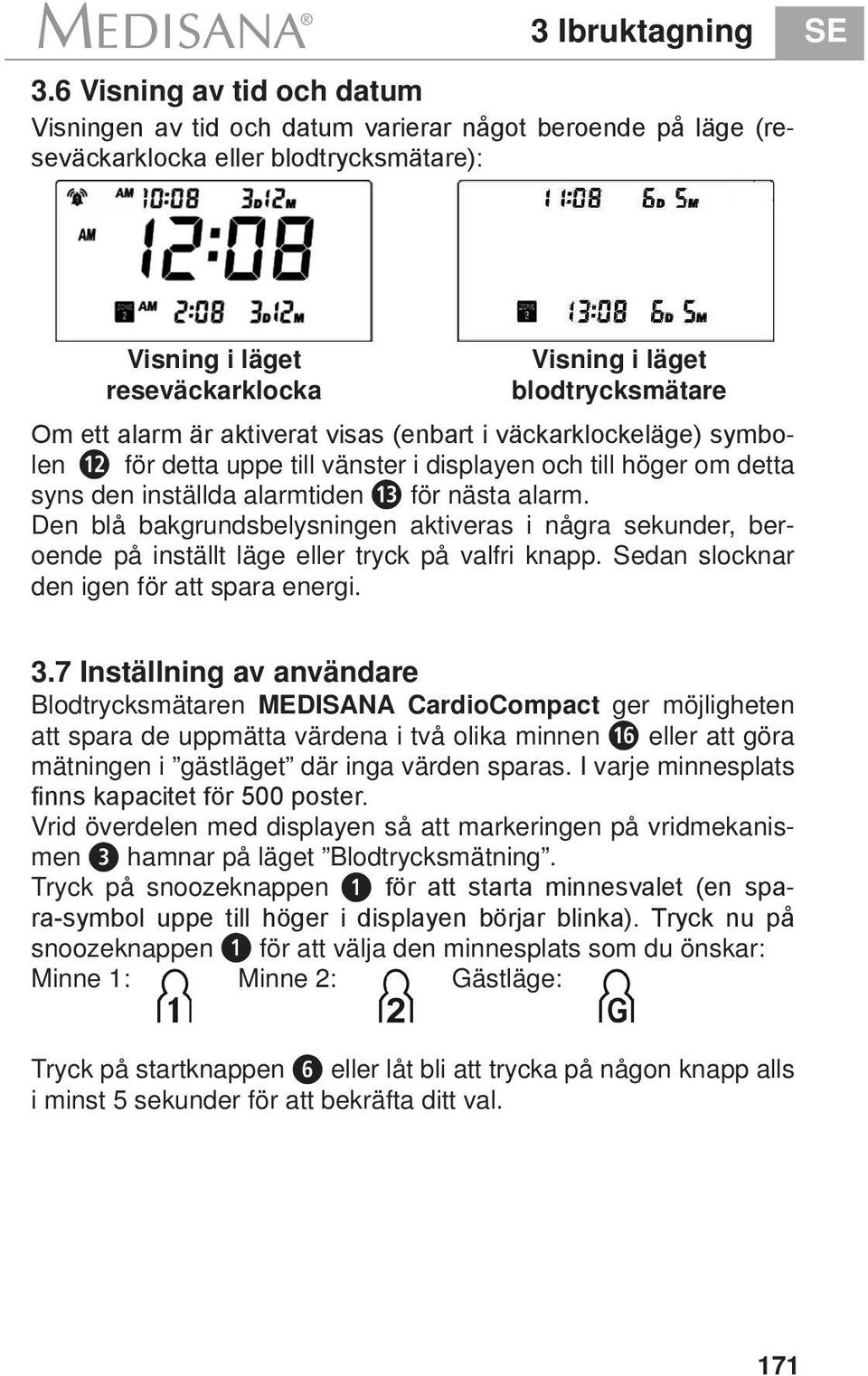 ett alarm är aktiverat visas (enbart i väckarklockeläge) symbolen w för detta uppe till vänster i displayen och till höger om detta syns den inställda alarmtiden e för nästa alarm.