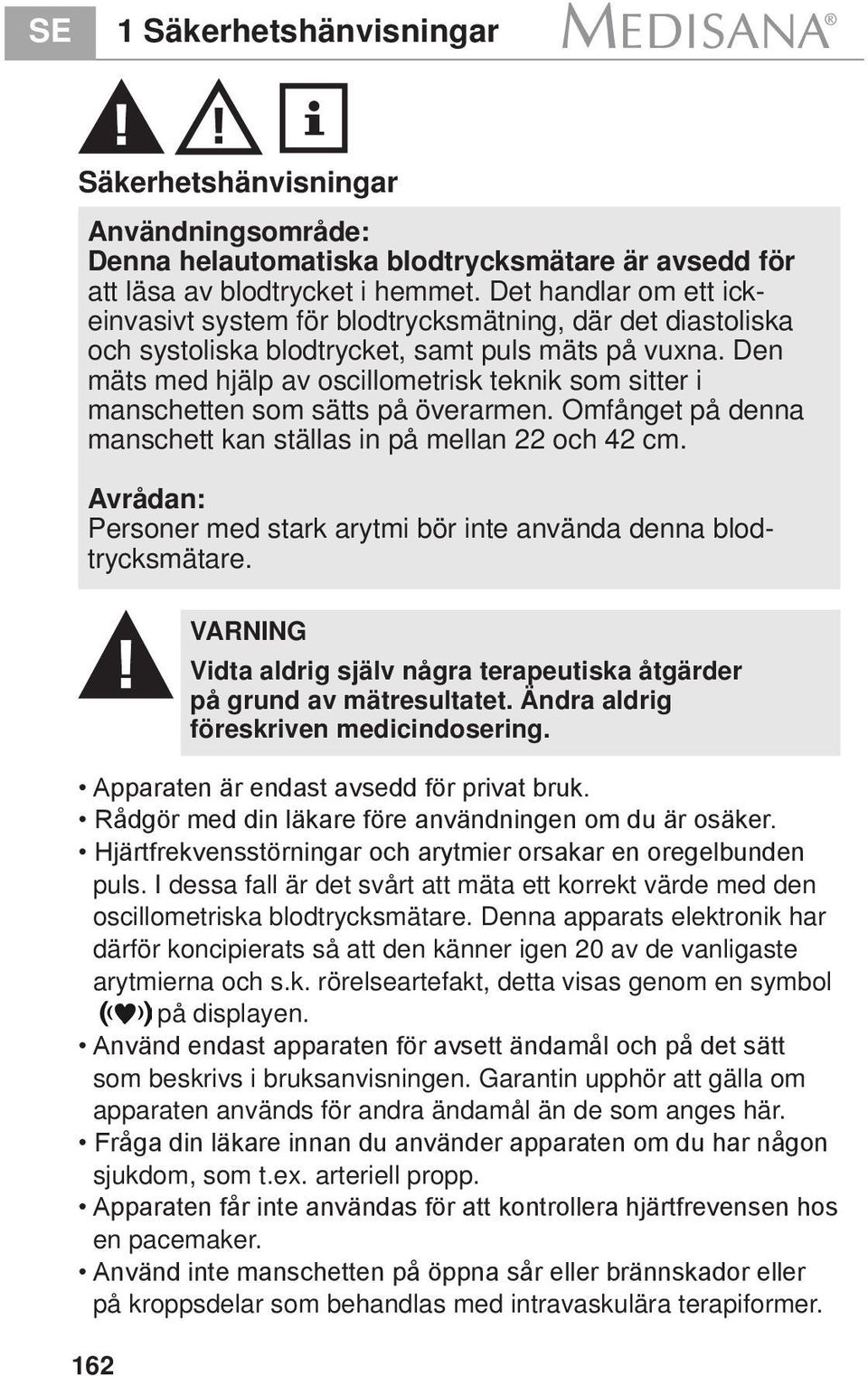 Den mäts med hjälp av oscillometrisk teknik som sitter i manschetten som sätts på överarmen. Omfånget på denna manschett kan ställas in på mellan 22 och 42 cm.