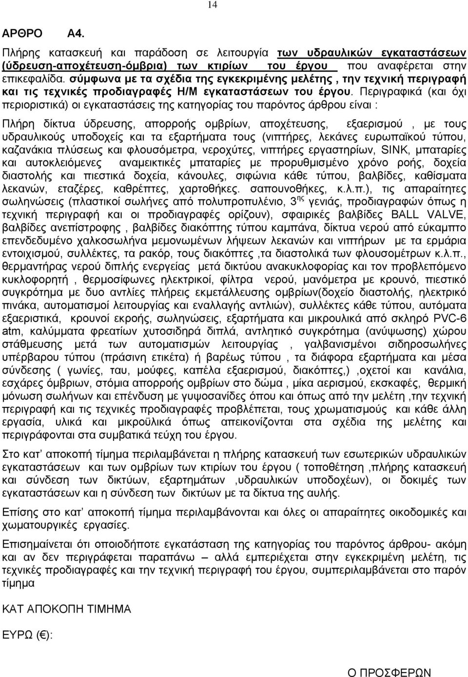 Περιγραφικά (και όχι περιοριστικά) οι εγκαταστάσεις της κατηγορίας του παρόντος άρθρου είναι : Πλήρη δίκτυα ύδρευσης, απορροής oμβρίων, αποχέτευσης, εξαερισμού, με τους υδραυλικούς υποδοχείς και τα