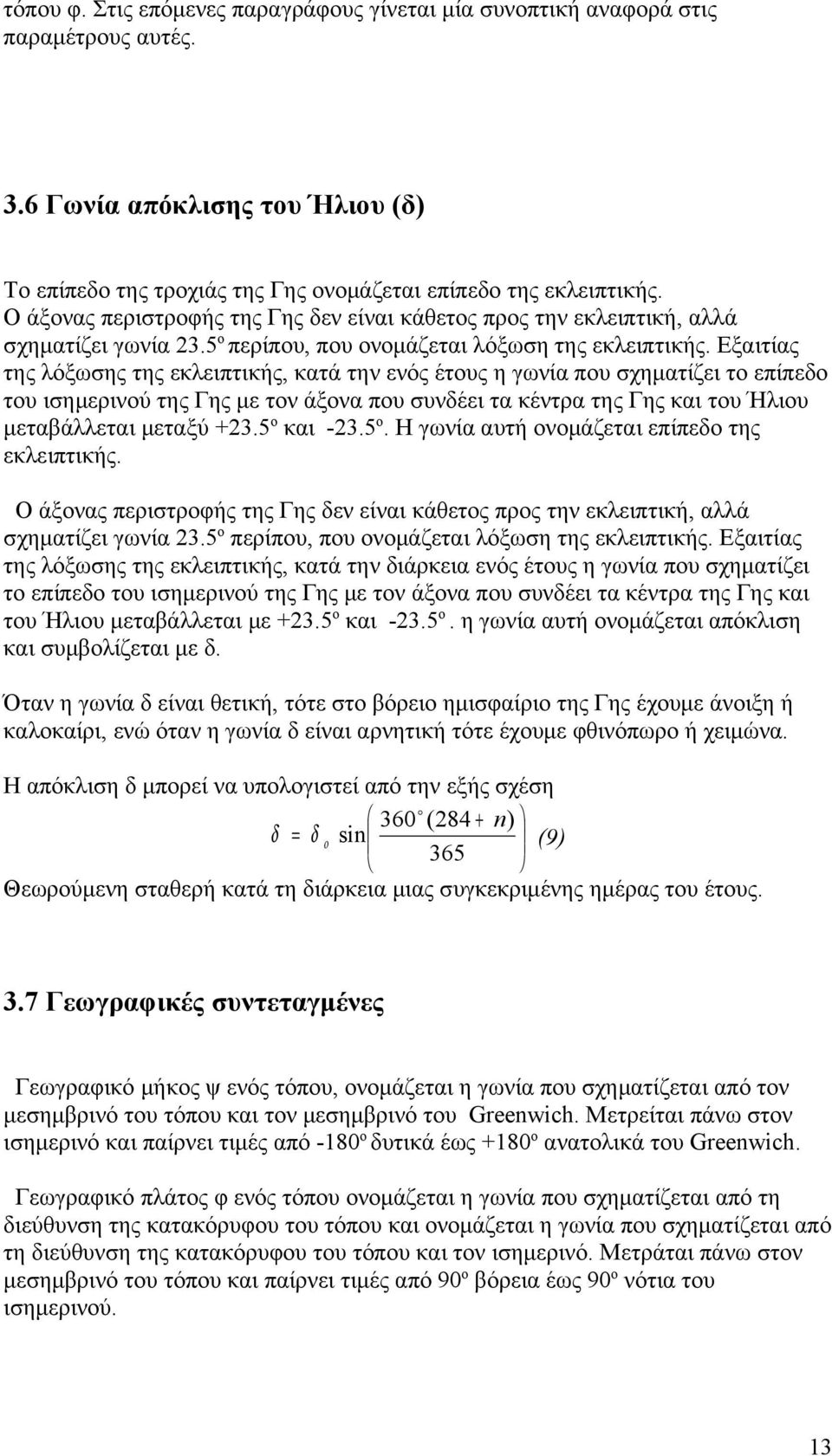 Εξαιτίας της λόξωσης της εκλειπτικής, κατά την ενός έτους η γωνία που σχηματίζει το επίπεδο του ισημερινού της Γης με τον άξονα που συνδέει τα κέντρα της Γης και του Ήλιου μεταβάλλεται μεταξύ +23.