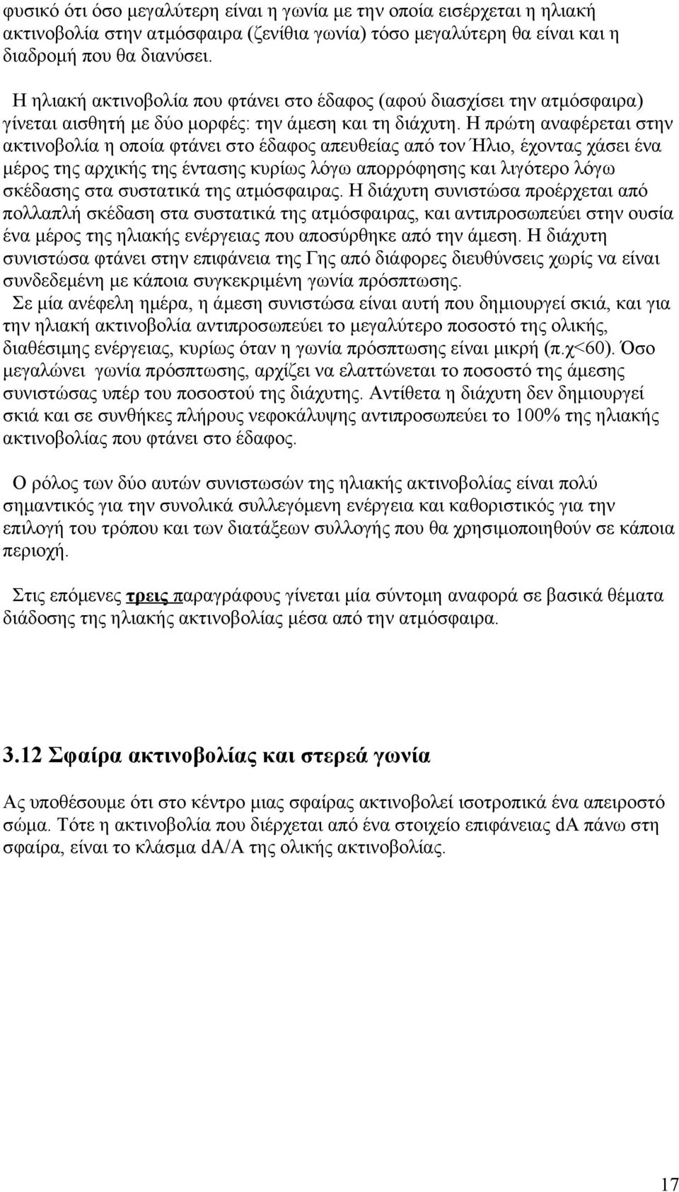 Η πρώτη αναφέρεται στην ακτινοβολία η οποία φτάνει στο έδαφος απευθείας από τον Ήλιο, έχοντας χάσει ένα μέρος της αρχικής της έντασης κυρίως λόγω απορρόφησης και λιγότερο λόγω σκέδασης στα συστατικά