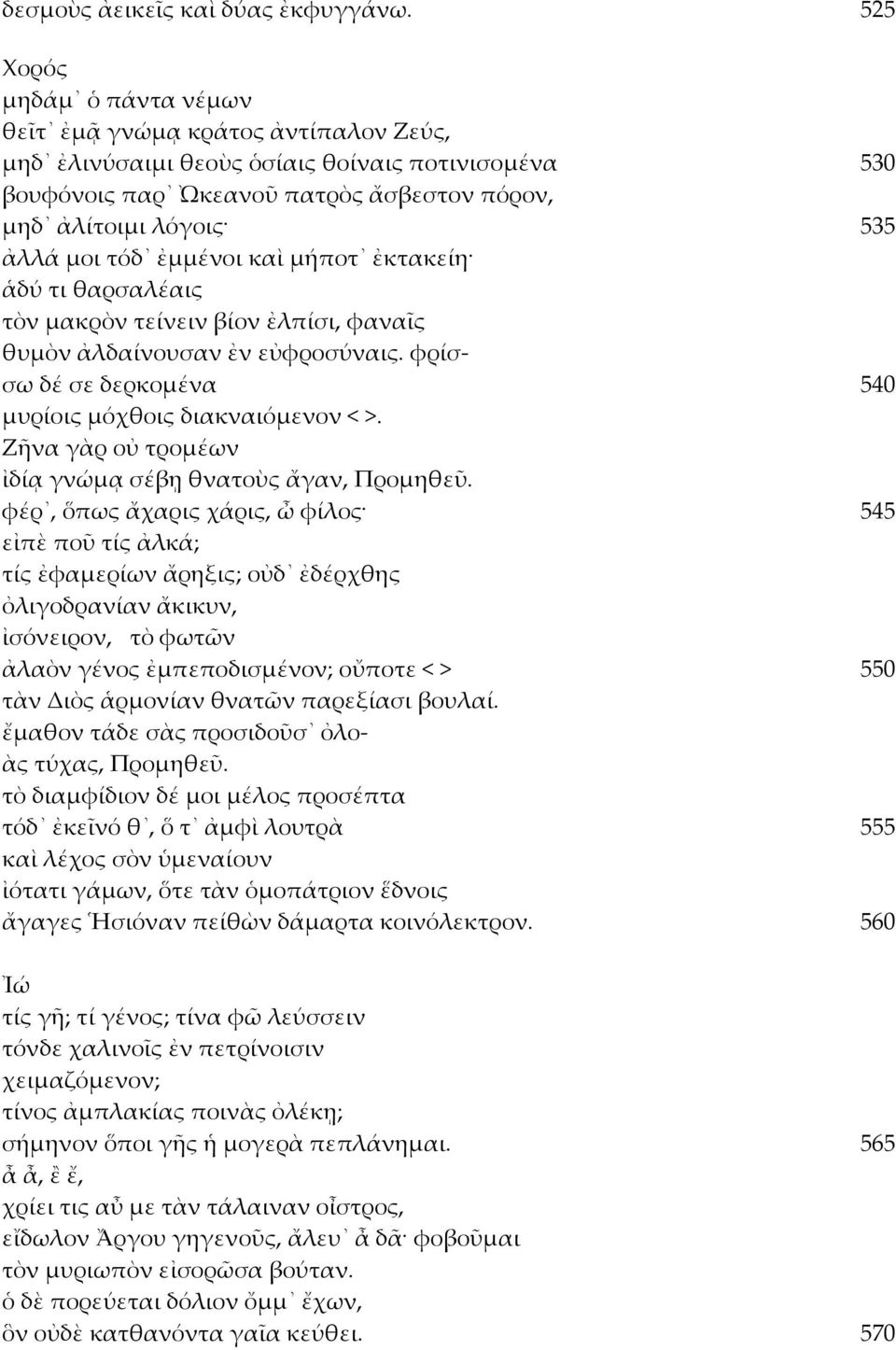 ἐμμένοι καὶ μήποτ ἐκτακείη ἁδύ τι θαρσαλέαις τὸν μακρὸν τείνειν βίον ἐλπίσι, φαναῖς θυμὸν ἀλδαίνουσαν ἐν εὐφροσύναις. φρίσσω δέ σε δερκομένα 540 μυρίοις μόχθοις διακναιόμενον < >.