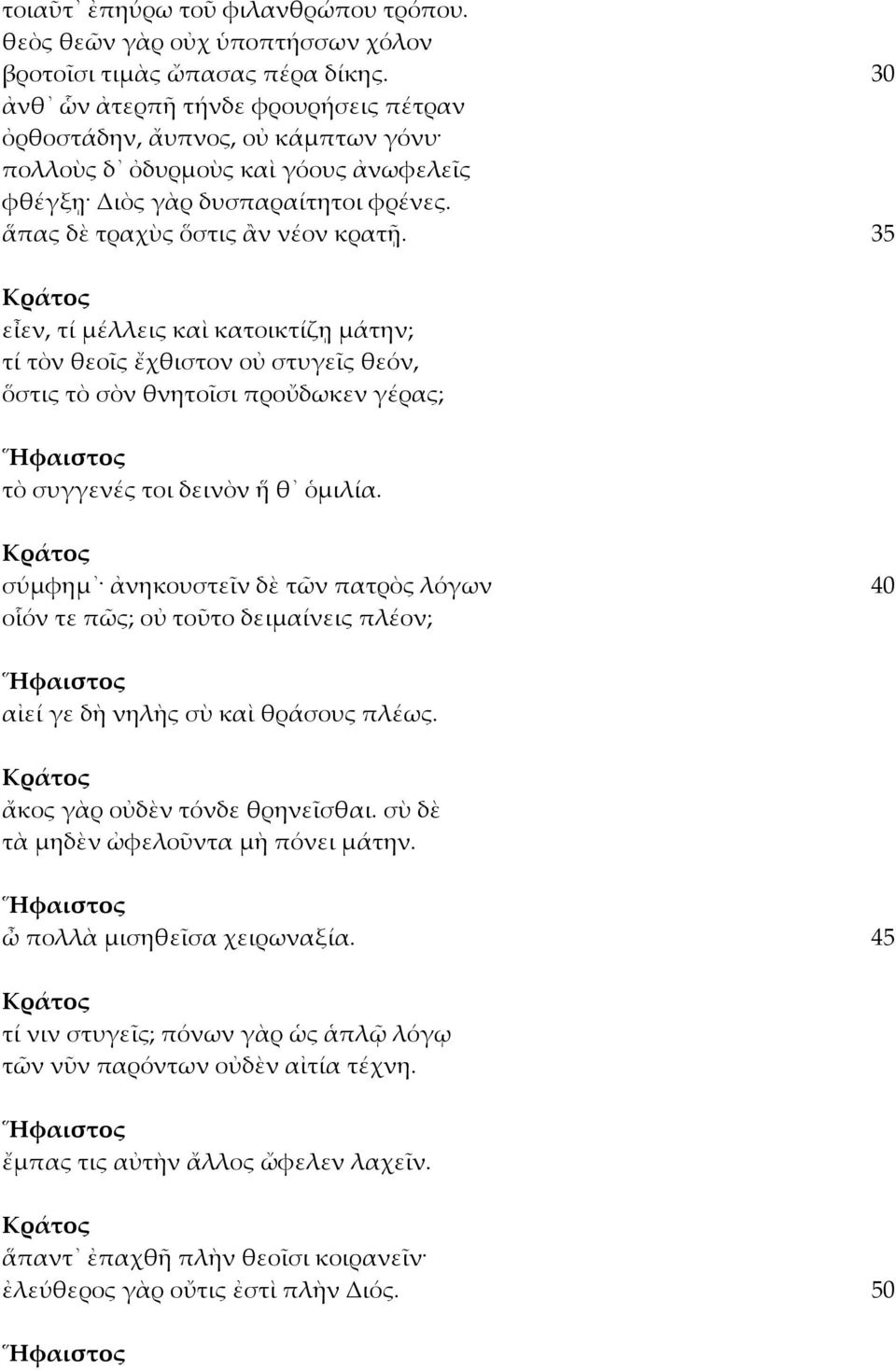 35 Κράτος εἶεν, τί μέλλεις καὶ κατοικτίζῃ μάτην; τί τὸν θεοῖς ἔχθιστον οὐ στυγεῖς θεόν, ὅστις τὸ σὸν θνητοῖσι προὔδωκεν γέρας; Ἥφαιστος τὸ συγγενές τοι δεινὸν ἥ θ ὁμιλία.