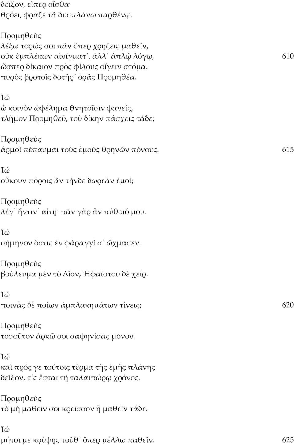 615 οὔκουν πόροις ἂν τήνδε δωρεὰν ἐμοί; λέγ ἥντιν αἰτῇ πᾶν γὰρ ἂν πύθοιό μου. σήμηνον ὅστις ἐν φάραγγί σ ὤχμασεν. βούλευμα μὲν τὸ Δῖον, Ἡφαίστου δὲ χείρ.