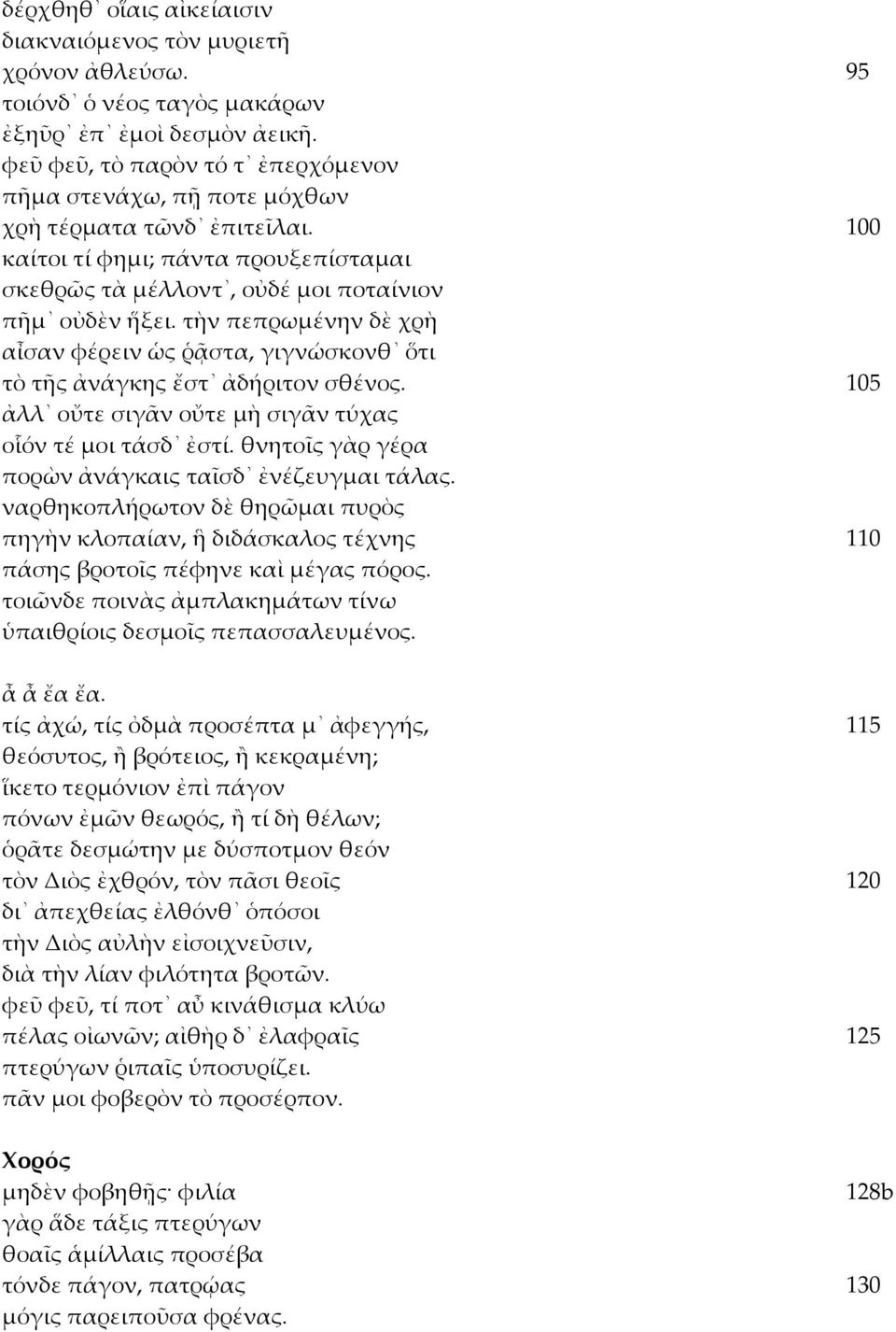 τὴν πεπρωμένην δὲ χρὴ αἶσαν φέρειν ὡς ῥᾷστα, γιγνώσκονθ ὅτι τὸ τῆς ἀνάγκης ἔστ ἀδήριτον σθένος. 105 ἀλλ οὔτε σιγᾶν οὔτε μὴ σιγᾶν τύχας οἷόν τέ μοι τάσδ ἐστί.