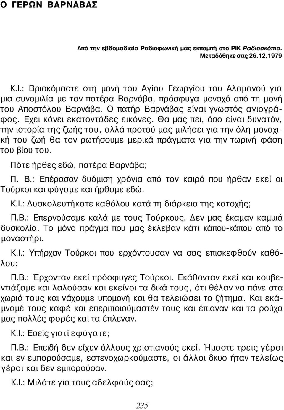 Ο πατήρ Βαρνάβας είναι γνωστός αγιογράφος. Εχει κάνει εκατοντάδες εικόνες.