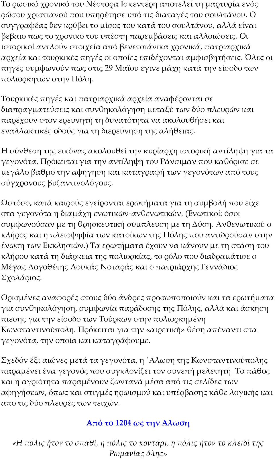 Οι ιστορικοί αντλούν στοιχεία από βενετσιάνικα χρονικά, πατριαρχικά αρχεία και τουρκικές πηγές οι οποίες επιδέχονται αμφισβητήσεις.