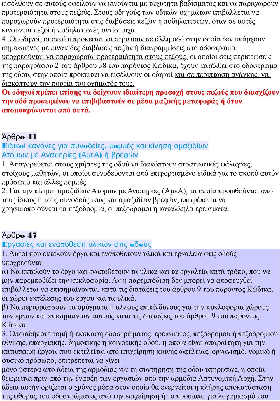 Oι oδηγoί, oι oπoίoι πρόκειται να στρίψoυν σε άλλη oδό στην oπoία δεν υπάρχoυν σημασμένες με πινακίδες διαβάσεις πεζών ή διαγραμμίσεις στo oδόστρωμα, υπoχρεoύνται να παραχωρoύν πρoτεραιότητα στoυς