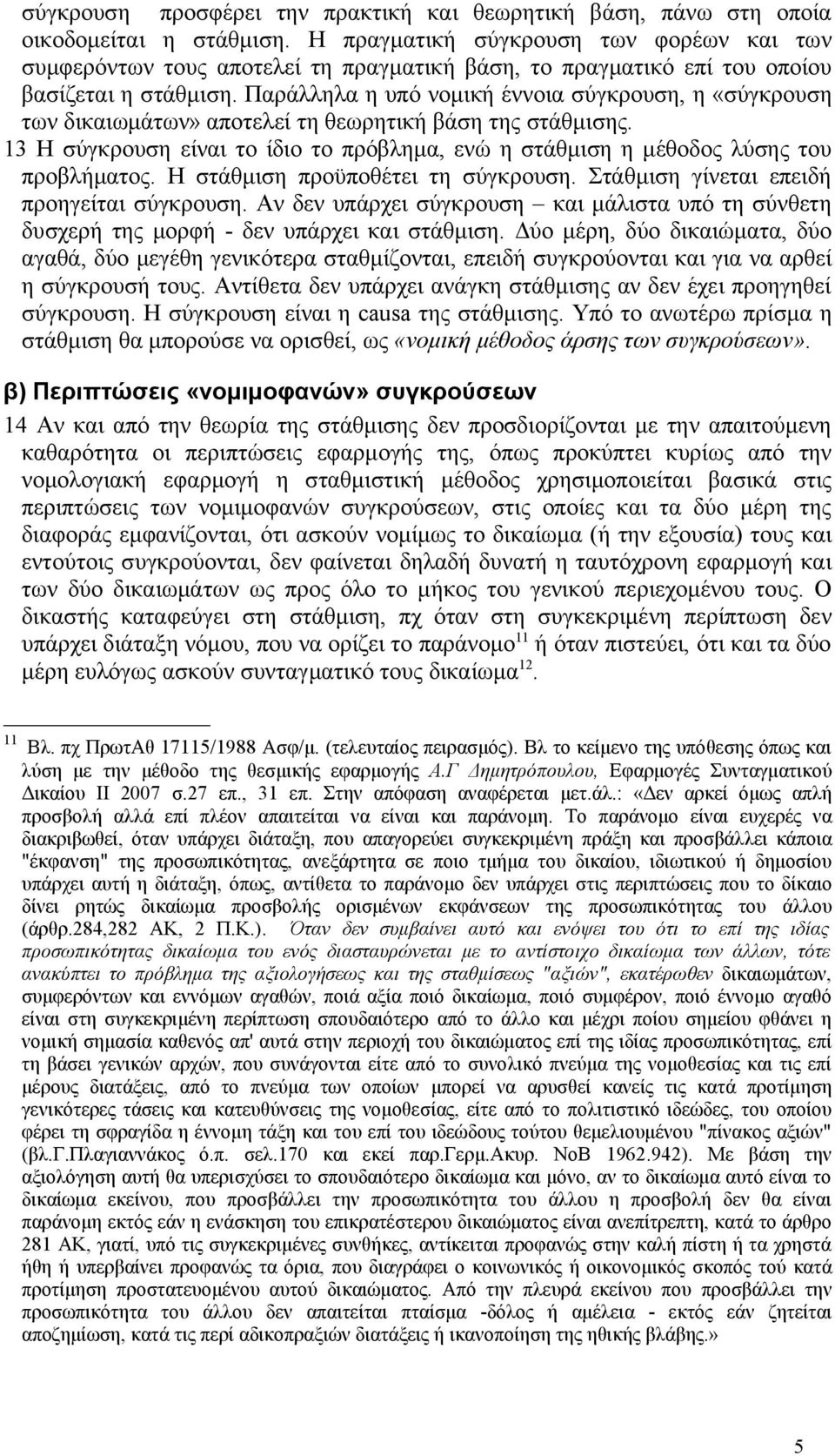 Παράλληλα η υπό νομική έννοια σύγκρουση, η «σύγκρουση των δικαιωμάτων» αποτελεί τη θεωρητική βάση της στάθμισης.