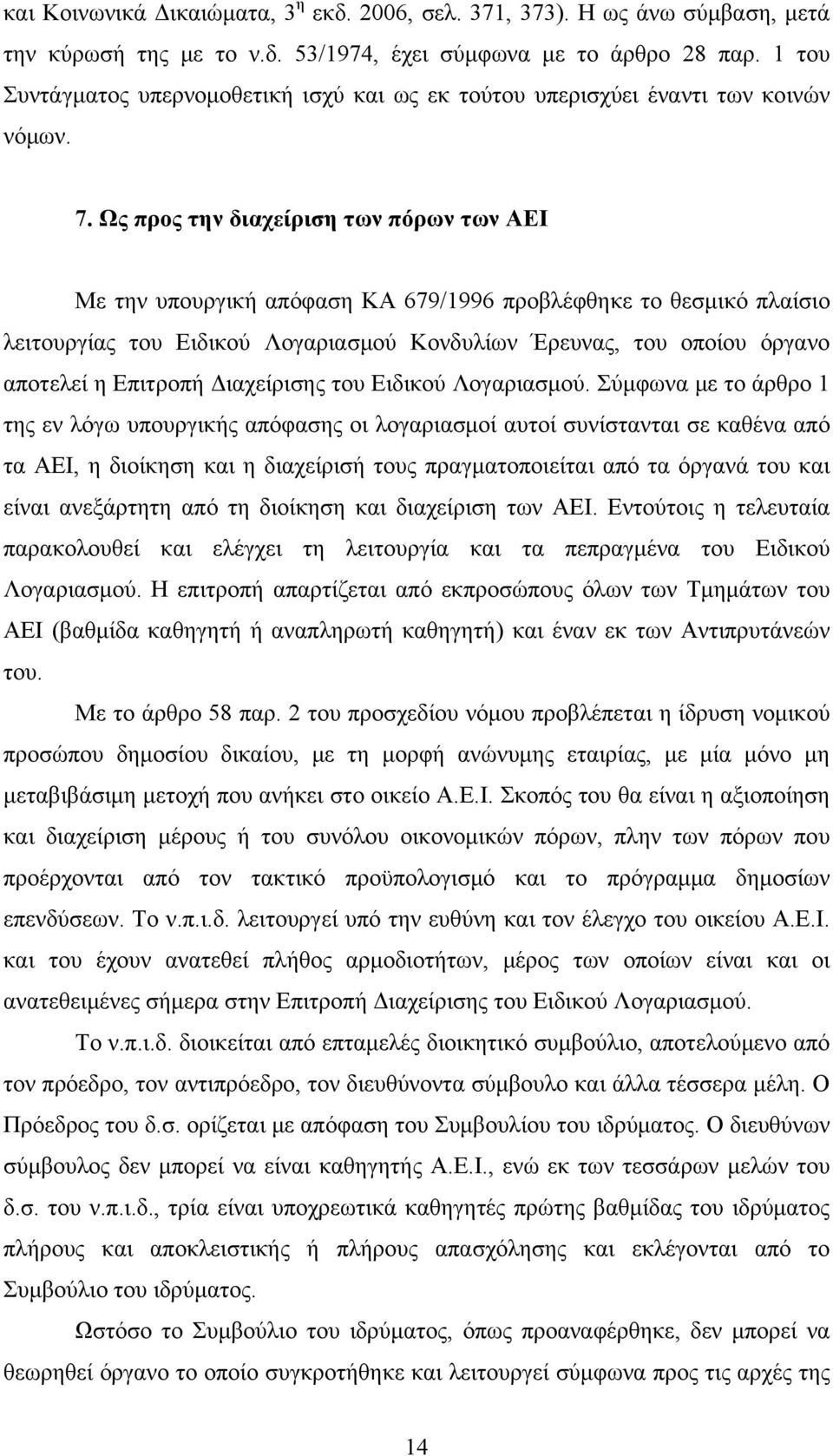 Ως προς την διαχείριση των πόρων των ΑΕΙ Με την υπουργική απόφαση ΚΑ 679/1996 προβλέφθηκε το θεσμικό πλαίσιο λειτουργίας του Ειδικού Λογαριασμού Κονδυλίων Έρευνας, του οποίου όργανο αποτελεί η