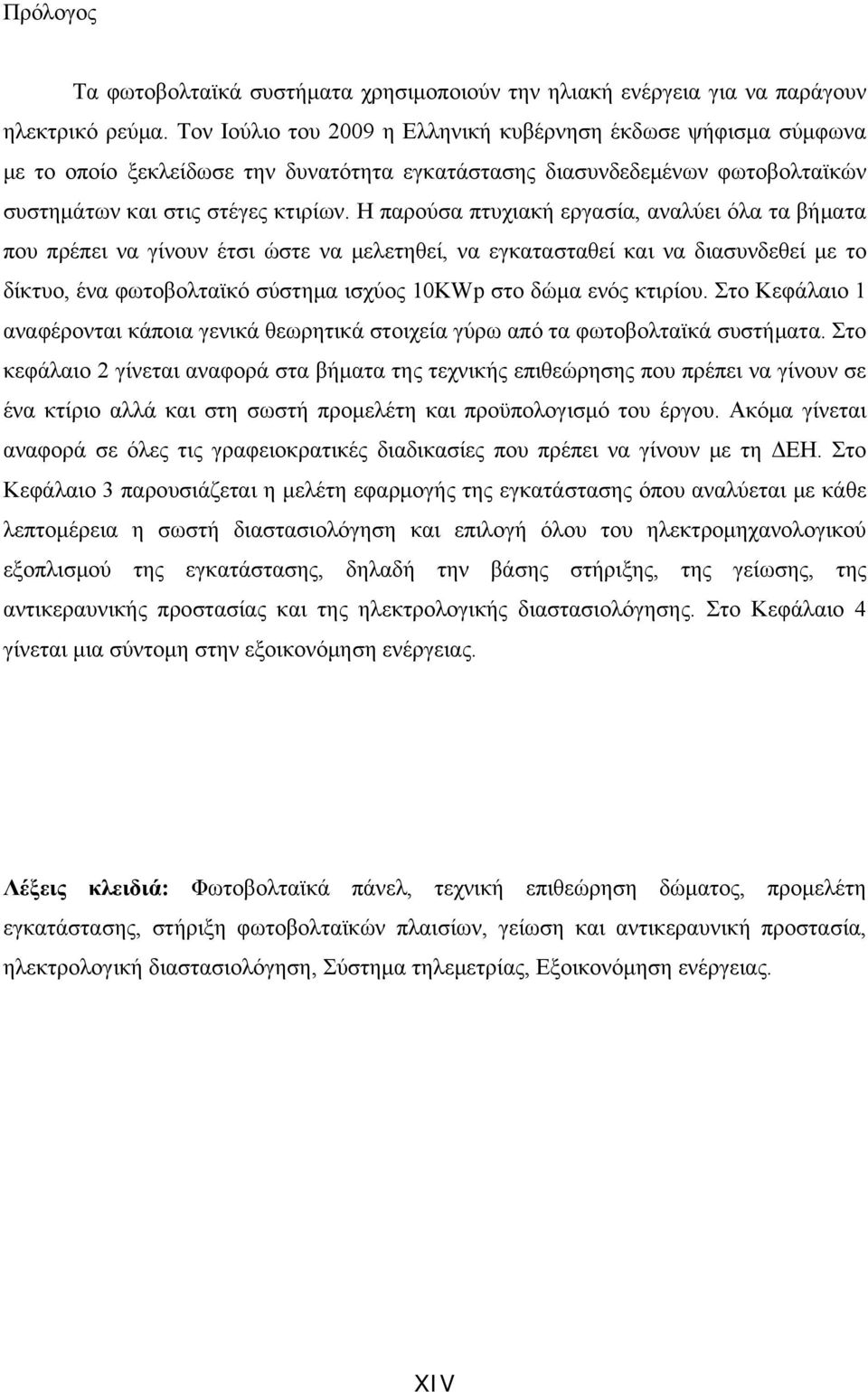 Η παρούσα πτυχιακή εργασία, αναλύει όλα τα βήματα που πρέπει να γίνουν έτσι ώστε να μελετηθεί, να εγκατασταθεί και να διασυνδεθεί με το δίκτυο, ένα φωτοβολταϊκό σύστημα ισχύος 10KWp στο δώμα ενός