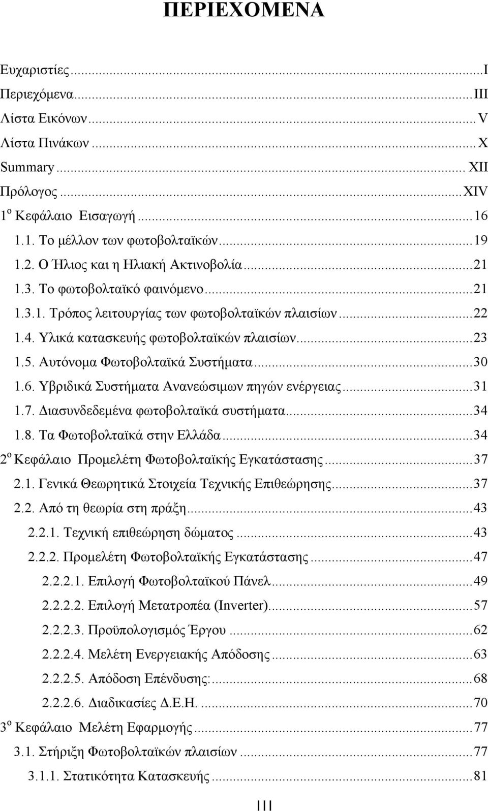 Αυτόνομα Φωτοβολταϊκά Συστήματα... 30 1.6. Υβριδικά Συστήματα Ανανεώσιμων πηγών ενέργειας... 31 1.7. Διασυνδεδεμένα φωτοβολταϊκά συστήματα... 34 1.8. Τα Φωτοβολταϊκά στην Ελλάδα.