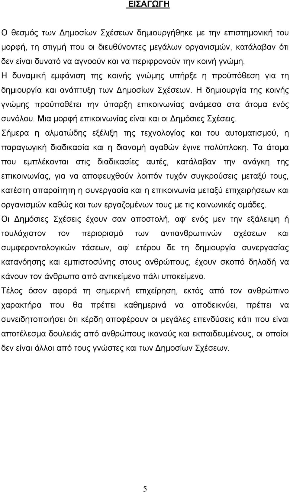 Η δημιουργία της κοινής γνώμης προϋποθέτει την ύπαρξη επικοινωνίας ανάμεσα στα άτομα ενός συνόλου. Μια μορφή επικοινωνίας είναι και οι Δημόσιες Σχέσεις.