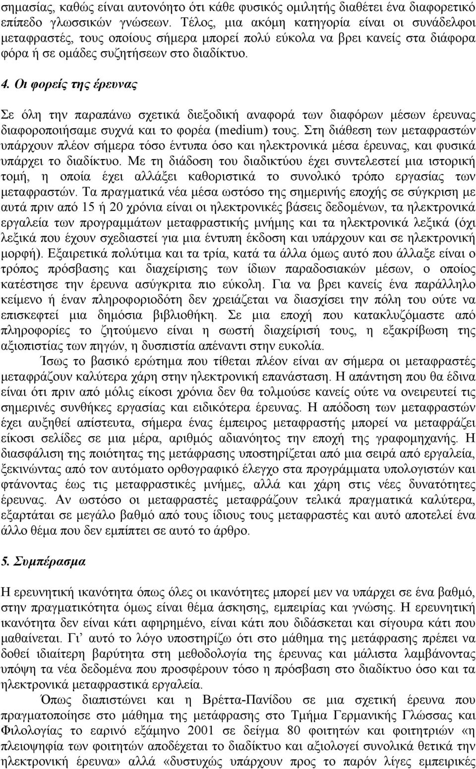 Οι φορείς της έρευνας Σε όλη την παραπάνω σχετικά διεξοδική αναφορά των διαφόρων µέσων έρευνας διαφοροποιήσαµε συχνά και το φορέα (medium) τους.