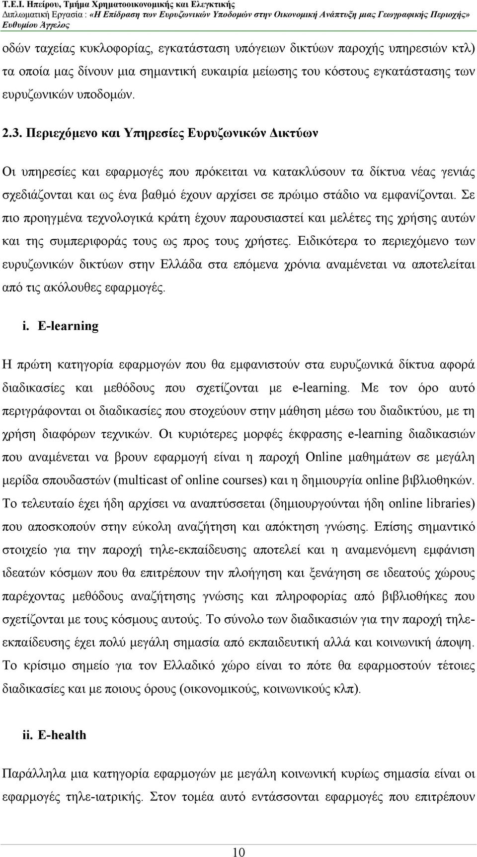 Σε πιο προηγµένα τεχνολογικά κράτη έχουν παρουσιαστεί και µελέτες της χρήσης αυτών και της συµπεριφοράς τους ως προς τους χρήστες.