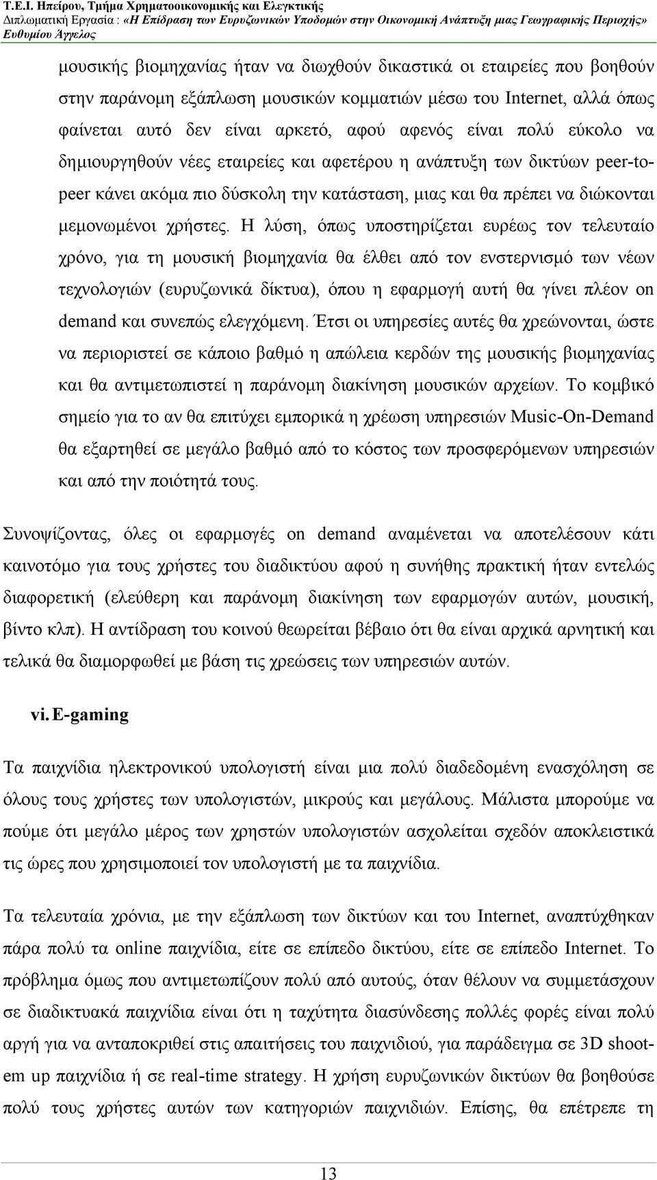 Η λύση, όπως υποστηρίζεται ευρέως τον τελευταίο χρόνο, για τη µουσική βιοµηχανία θα έλθει από τον ενστερνισµό των νέων τεχνολογιών (ευρυζωνικά δίκτυα), όπου η εφαρµογή αυτή θα γίνει πλέον on demand