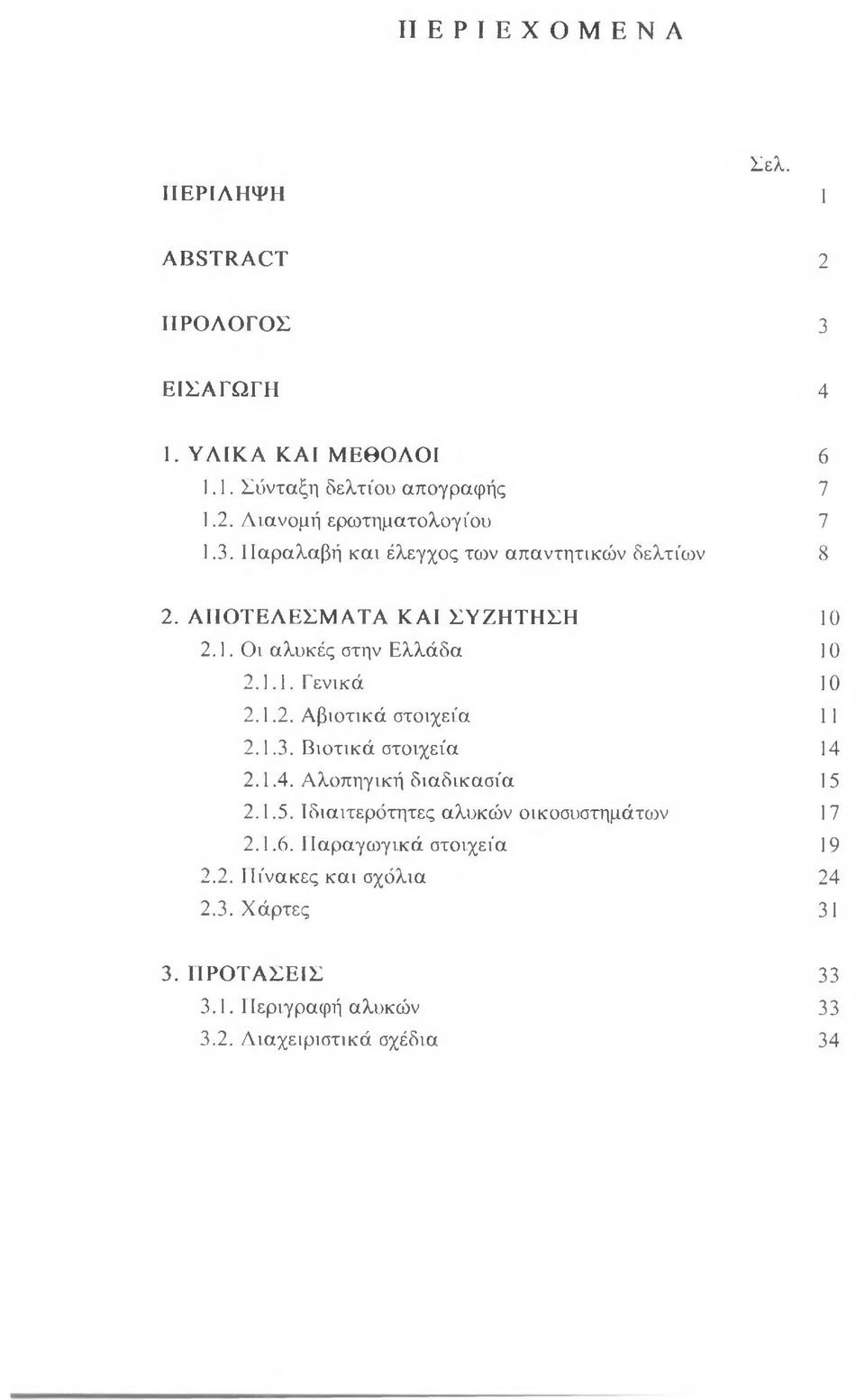 1.3. Βιοτικά στοιχεία 14 2.1.4. Αλοπηγική διαδικασία 15 2.1.5. Ιδιαιτερότητες αλυκών οικοσυστημάτων 17 2.1.6. Παραγω γικά στοιχεία 19 2.2. Πίνακες και σχόλια 24 2.