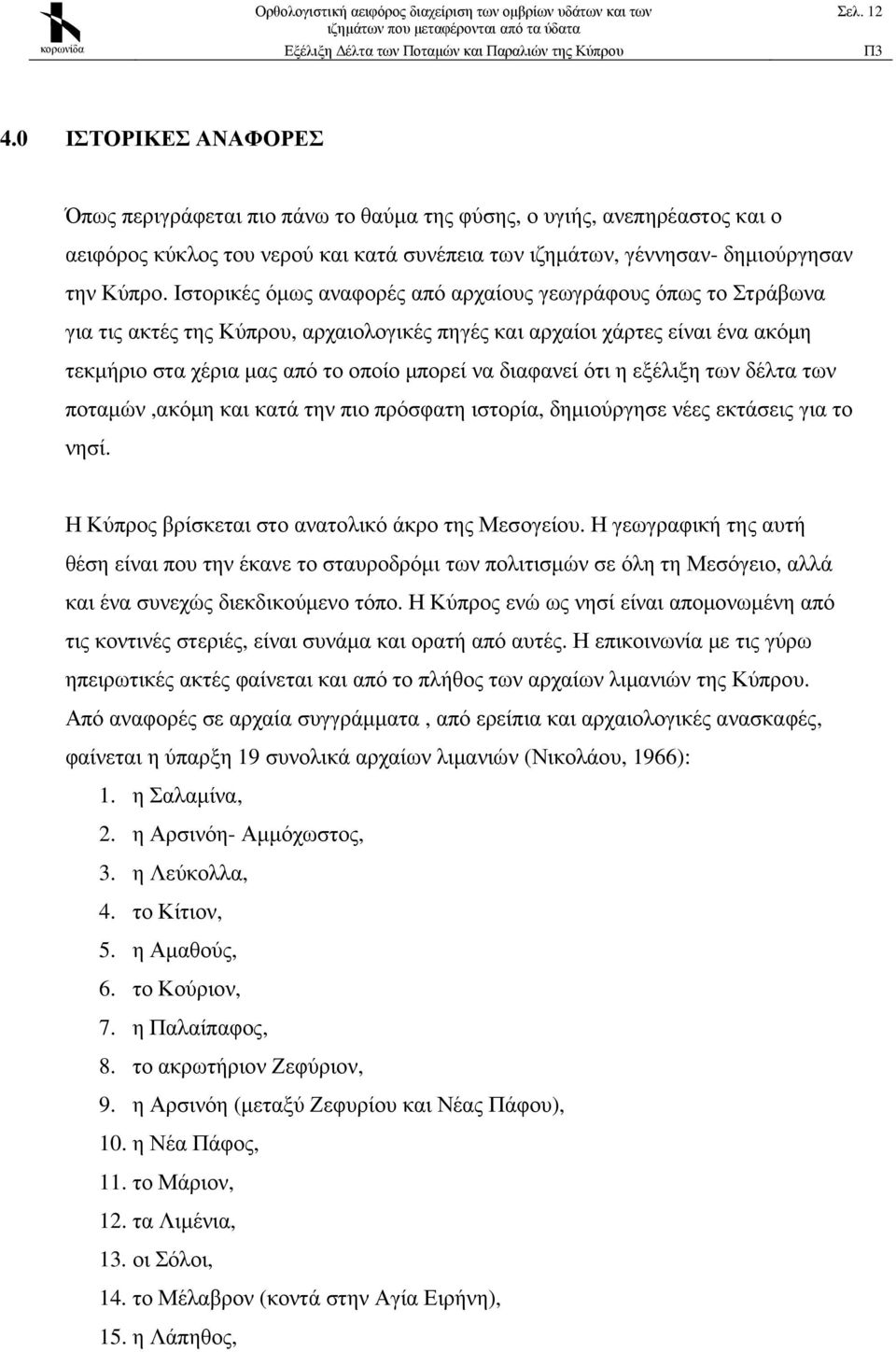 διαφανεί ότι η εξέλιξη των δέλτα των ποταµών,ακόµη και κατά την πιο πρόσφατη ιστορία, δηµιούργησε νέες εκτάσεις για το νησί. Η Κύπρος βρίσκεται στο ανατολικό άκρο της Μεσογείου.