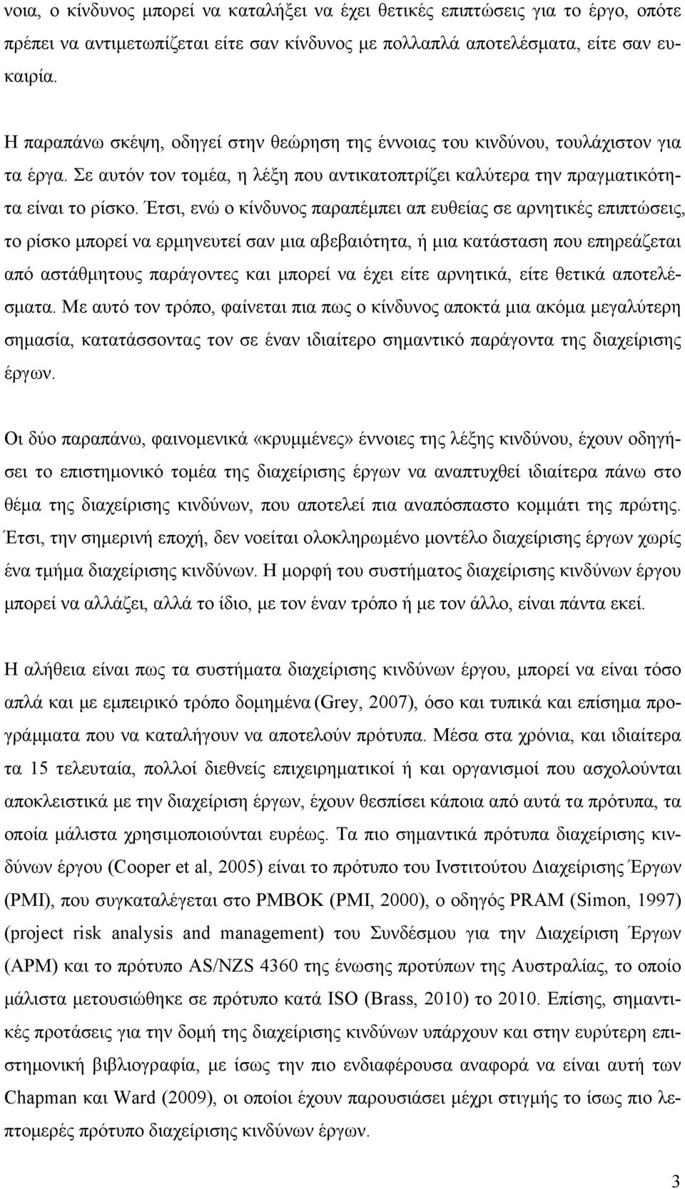 Έτσι, ενώ ο κίνδυνος παραπέµπει απ ευθείας σε αρνητικές επιπτώσεις, το ρίσκο µπορεί να ερµηνευτεί σαν µια αβεβαιότητα, ή µια κατάσταση που επηρεάζεται από αστάθµητους παράγοντες και µπορεί να έχει