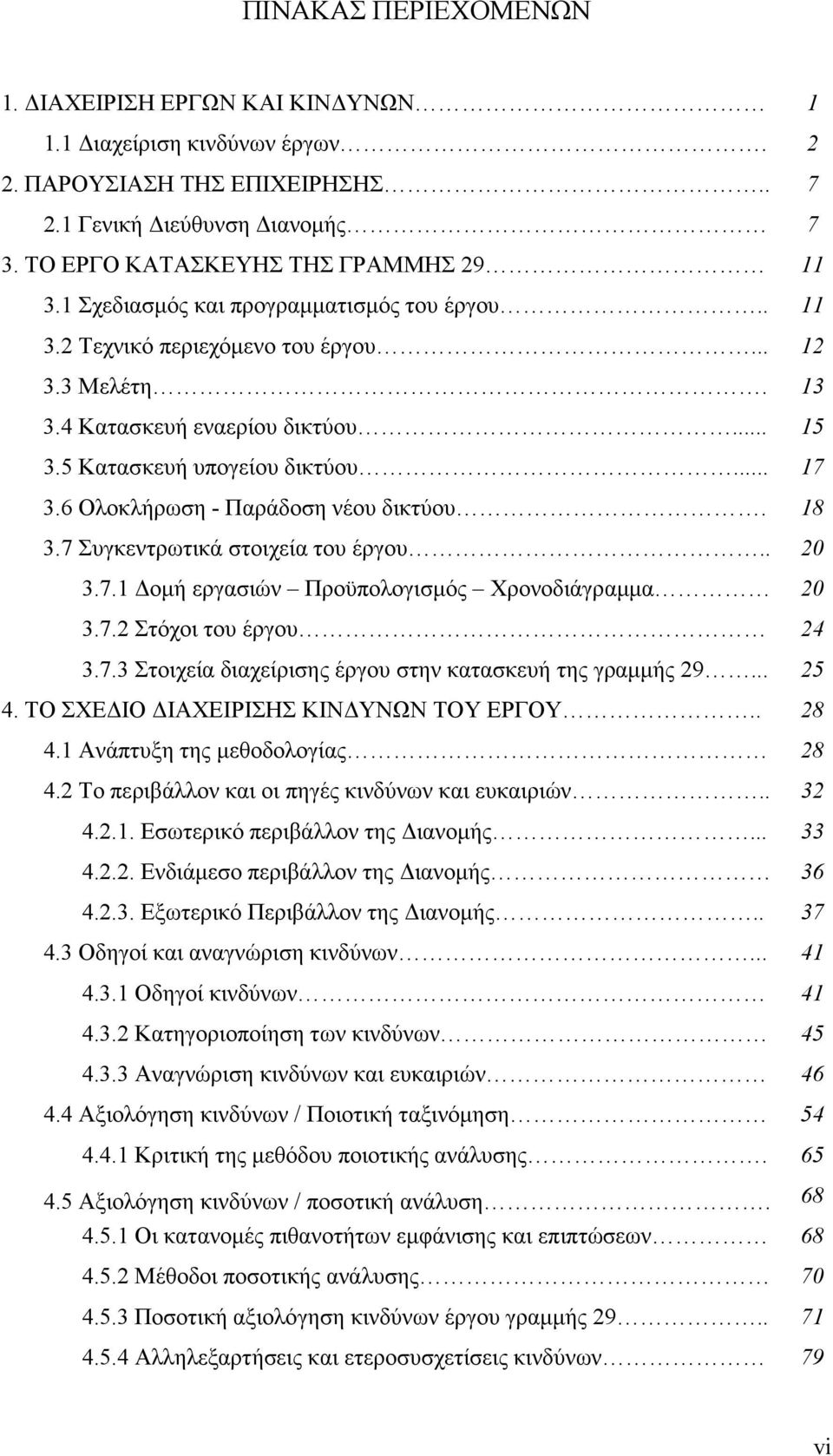 6 Ολοκλήρωση - Παράδοση νέου δικτύου. 18 3.7 Συγκεντρωτικά στοιχεία του έργου.. 20 3.7.1 οµή εργασιών Προϋπολογισµός Χρονοδιάγραµµα 20 3.7.2 Στόχοι του έργου 24 3.7.3 Στοιχεία διαχείρισης έργου στην κατασκευή της γραµµής 29.