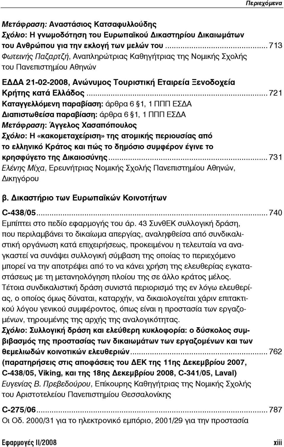 .. 721 Καταγγελλόμενη παραβίαση: άρθρα 6 1, 1 ΠΠΠ ΕΣ Α ιαπιστωθείσα παραβίαση: άρθρα 6 1, 1 ΠΠΠ ΕΣ Α Μετάφραση: Άγγελος Χασαπόπουλος Σχόλιο: Η «κακομεταχείριση» της ατομικής περιουσίας από το