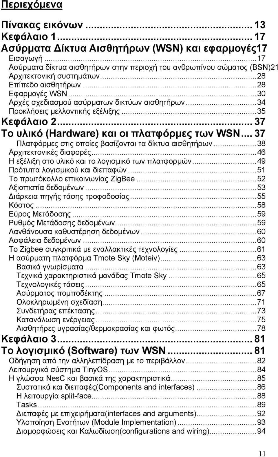 .. 34 Προκλήσεις μελλοντικής εξέλιξης... 35 Κεφάλαιο 2... 37 Το υλικό (Hardware) και οι πλατφόρμες των WSN... 37 Πλατφόρμες στις οποίες βασίζονται τα δίκτυα αισθητήρων... 38 Αρχιτεκτονικές διαφορές.