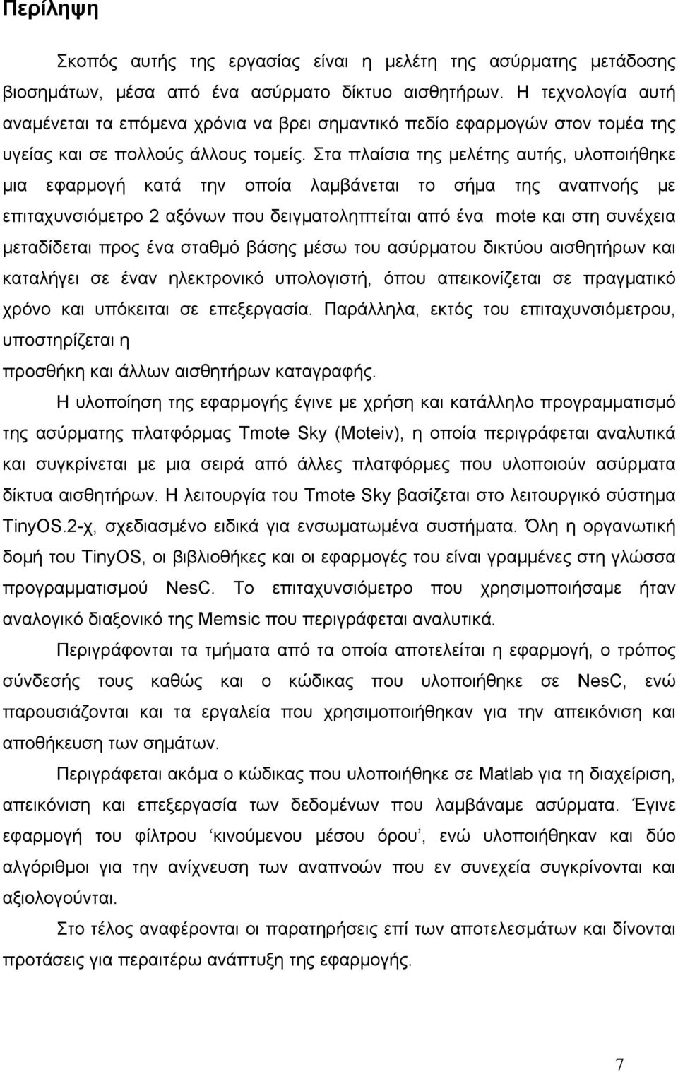 Στα πλαίσια της μελέτης αυτής, υλοποιήθηκε μια εφαρμογή κατά την οποία λαμβάνεται το σήμα της αναπνοής με επιταχυνσιόμετρο 2 αξόνων που δειγματοληπτείται από ένα mote και στη συνέχεια μεταδίδεται