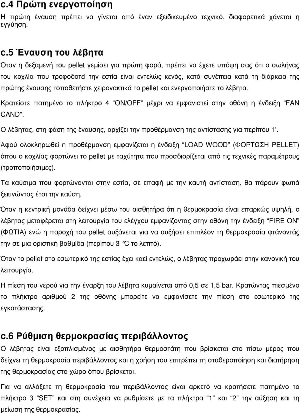 της πρώτης έναυσης τοποθετήστε χειρονακτικά το pellet και ενεργοποιήστε το λέβητα. Κρατείστε πατηµένο το πλήκτρο 4 ON/OFF µέχρι να εµφανιστεί στην οθόνη η ένδειξη FAN CAND.