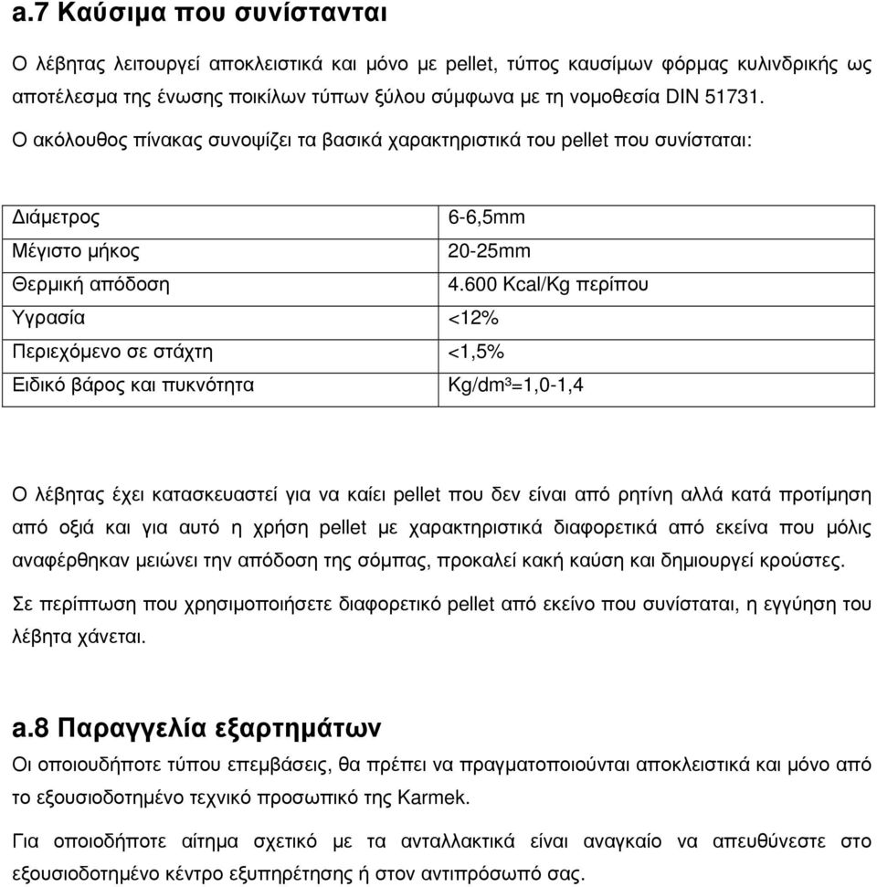 600 Kcal/Kg περίπου Υγρασία <12% Περιεχόµενο σε στάχτη <1,5% Ειδικό βάρος και πυκνότητα Kg/dm³=1,0-1,4 Ο λέβητας έχει κατασκευαστεί για να καίει pellet που δεν είναι από ρητίνη αλλά κατά προτίµηση