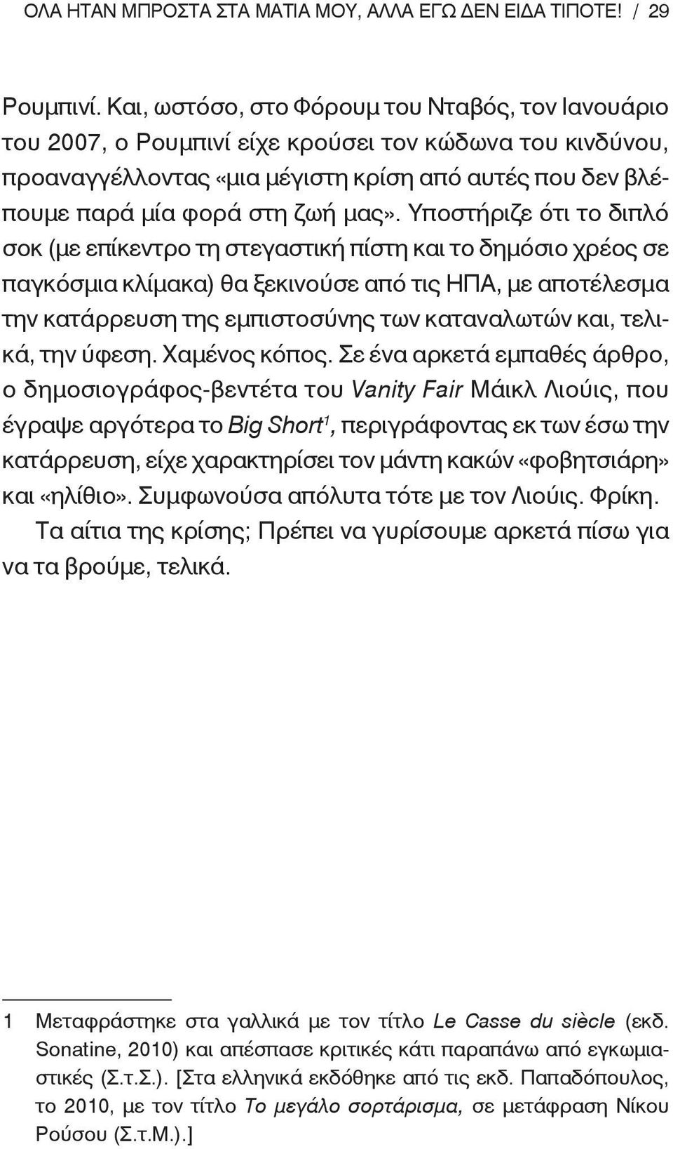 Υποστήριζε ότι το διπλό σοκ (με επίκεντρο τη στεγαστική πίστη και το δημόσιο χρέος σε παγκόσμια κλίμακα) θα ξεκινούσε από τις ΗΠΑ, με αποτέλεσμα την κατάρρευση της εμπιστοσύνης των καταναλωτών και,