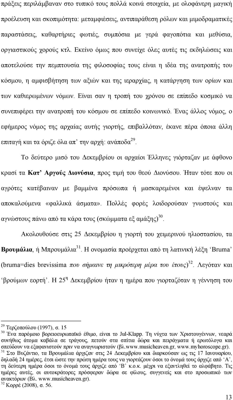 Εκείνο όµως που συνείχε όλες αυτές τις εκδηλώσεις και αποτελούσε την πεµπτουσία της φιλοσοφίας τους είναι η ιδέα της ανατροπής του κόσµου, η αµφισβήτηση των αξιών και της ιεραρχίας, η κατάργηση των