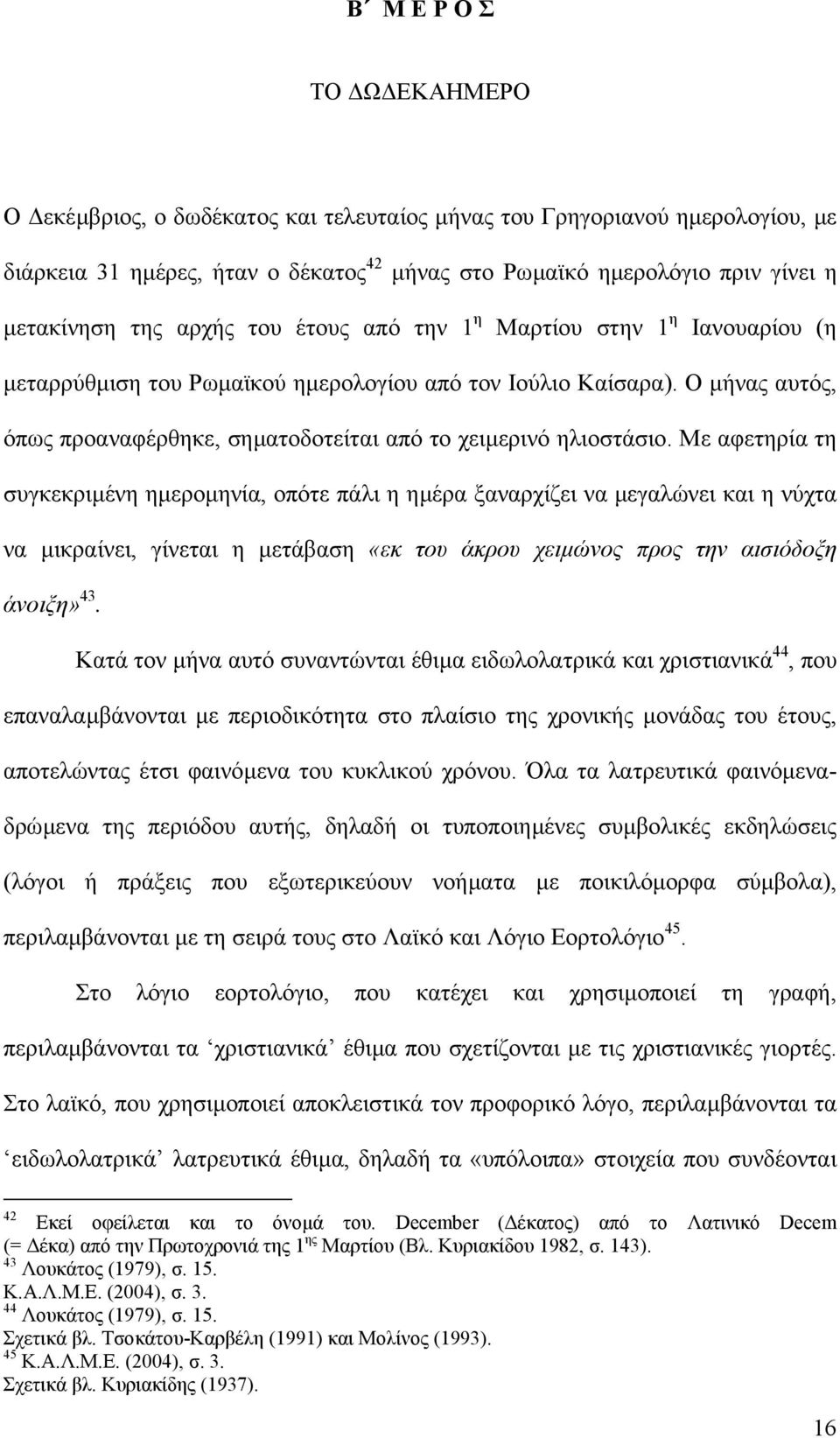 Με αφετηρία τη συγκεκριµένη ηµεροµηνία, οπότε πάλι η ηµέρα ξαναρχίζει να µεγαλώνει και η νύχτα να µικραίνει, γίνεται η µετάβαση «εκ του άκρου χειµώνος προς την αισιόδοξη άνοιξη» 43.