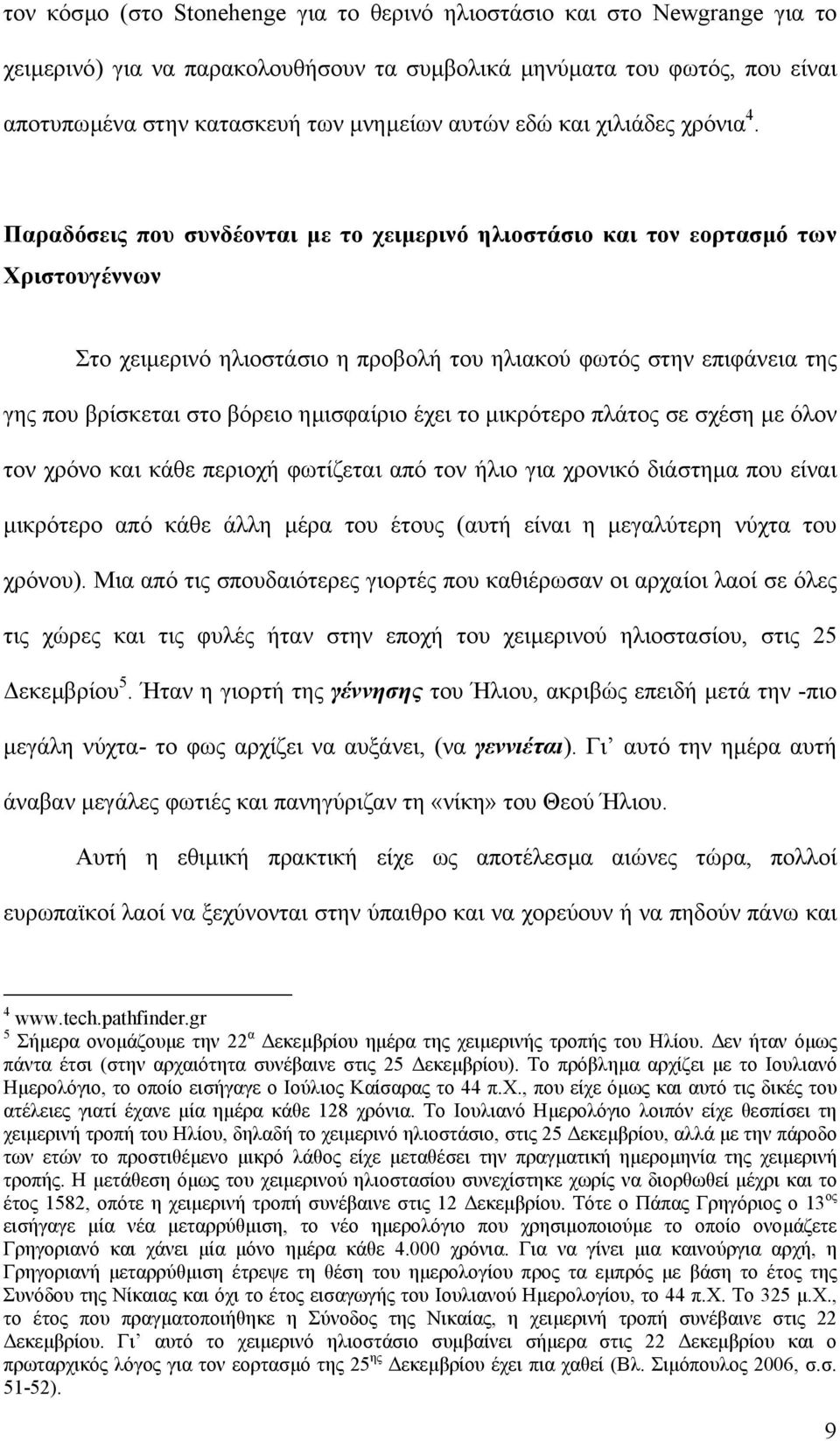 Παραδόσεις που συνδέονται µε το χειµερινό ηλιοστάσιο και τον εορτασµό των Χριστουγέννων Στο χειµερινό ηλιοστάσιο η προβολή του ηλιακού φωτός στην επιφάνεια της γης που βρίσκεται στο βόρειο ηµισφαίριο