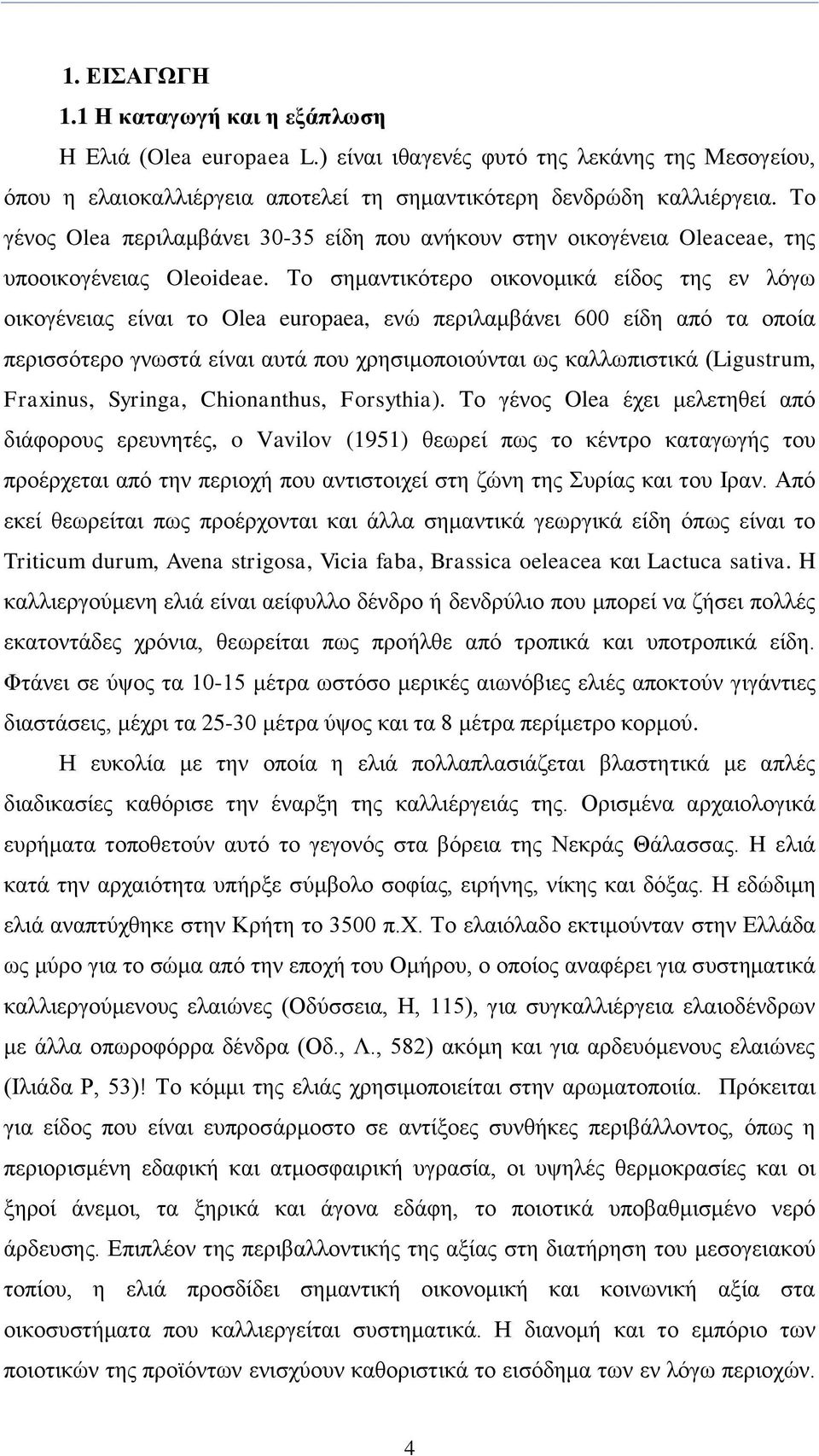 Σν ζεκαληηθφηεξν νηθνλνκηθά είδνο ηεο ελ ιφγσ νηθνγέλεηαο είλαη ην Olea europaea, ελψ πεξηιακβάλεη 600 είδε απφ ηα νπνία πεξηζζφηεξν γλσζηά είλαη απηά πνπ ρξεζηκνπνηνχληαη σο θαιισπηζηηθά (Ligustrum,