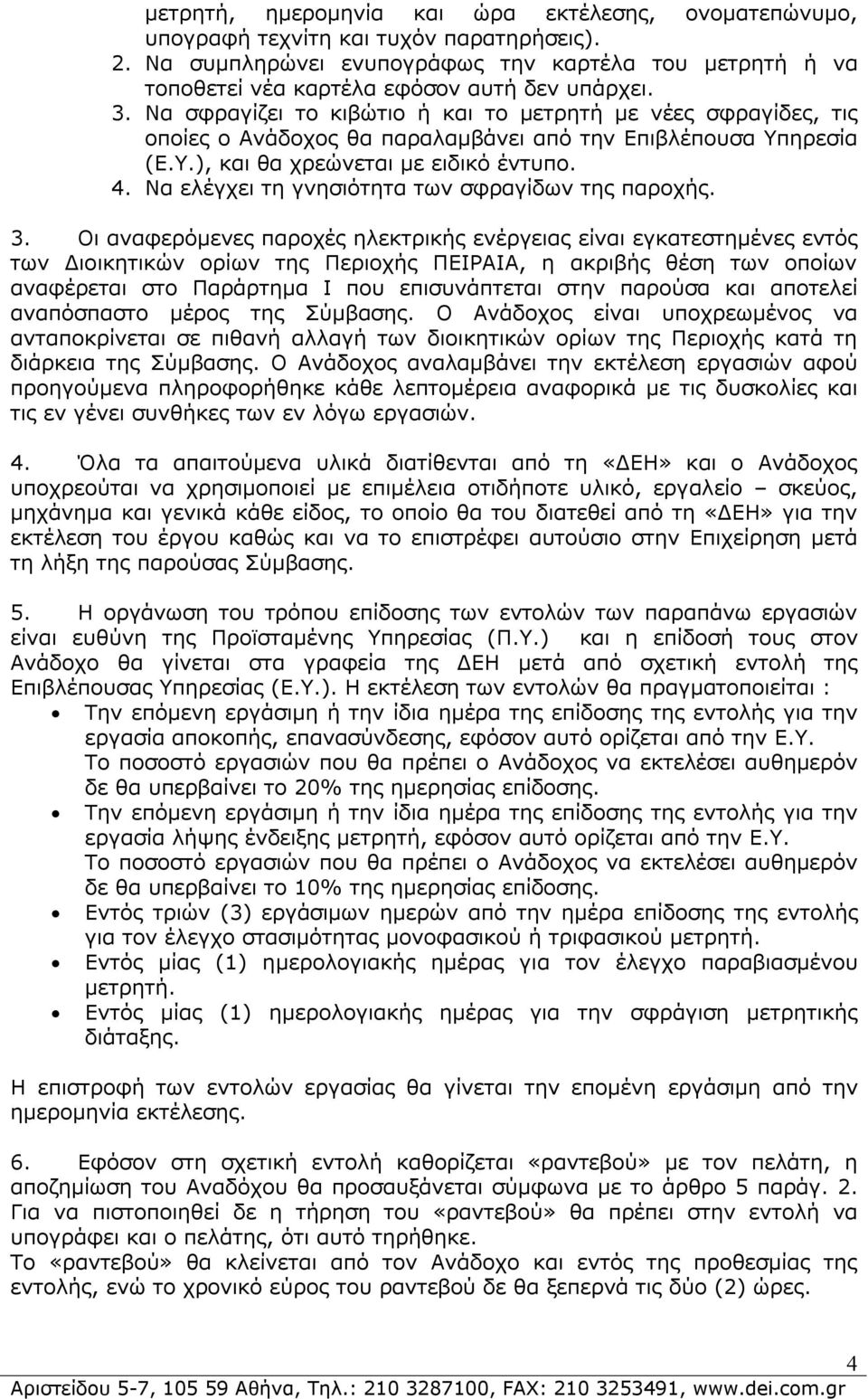 Να σφραγίζει το κιβώτιο ή και το μετρητή με νέες σφραγίδες, τις οποίες ο Ανάδοχος θα παραλαμβάνει από την Επιβλέπουσα Υπηρεσία (Ε.Υ.), και θα χρεώνεται με ειδικό έντυπο. 4.