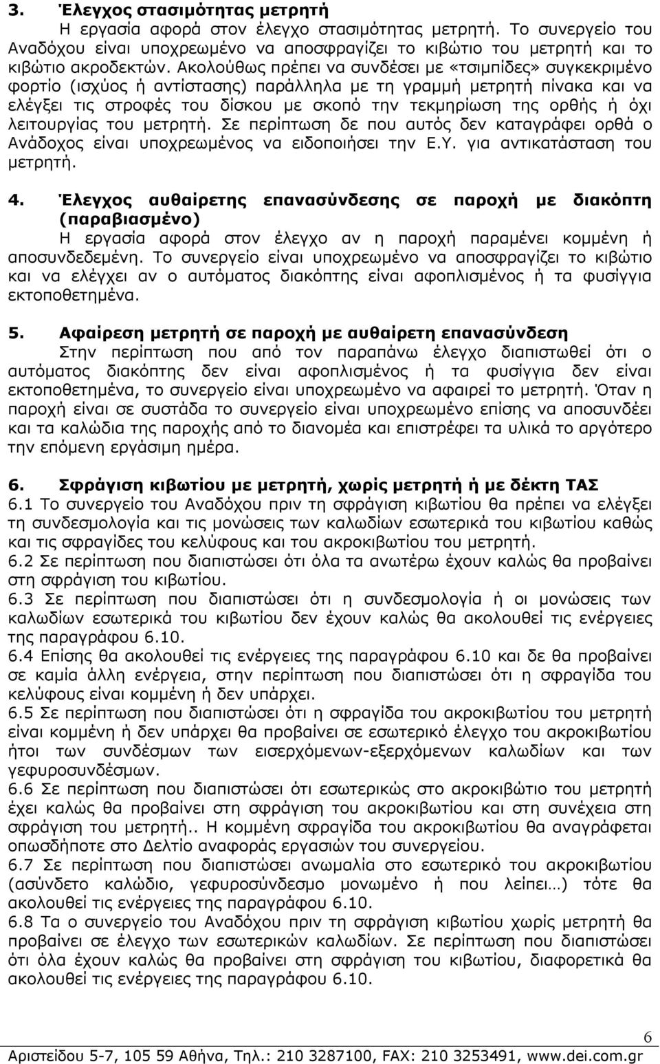 όχι λειτουργίας του μετρητή. Σε περίπτωση δε που αυτός δεν καταγράφει ορθά ο Ανάδοχος είναι υποχρεωμένος να ειδοποιήσει την Ε.Υ. για αντικατάσταση του μετρητή. 4.