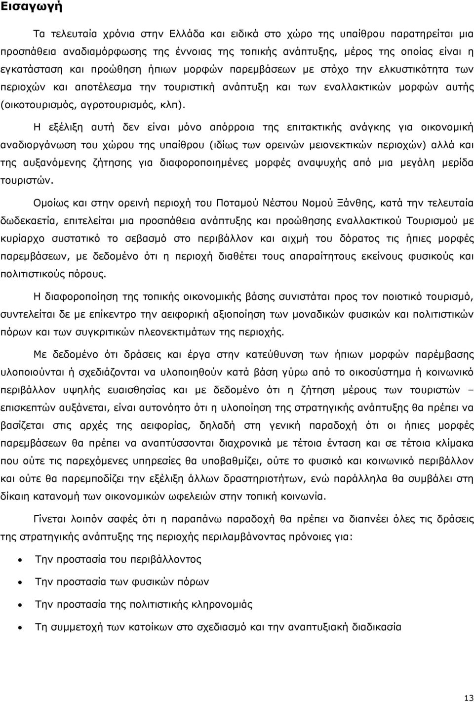 Η εξέλιξη αυτή δεν είναι μόνο απόρροια της επιτακτικής ανάγκης για οικονομική αναδιοργάνωση του χώρου της υπαίθρου (ιδίως των ορεινών μειονεκτικών περιοχών) αλλά και της αυξανόμενης ζήτησης για