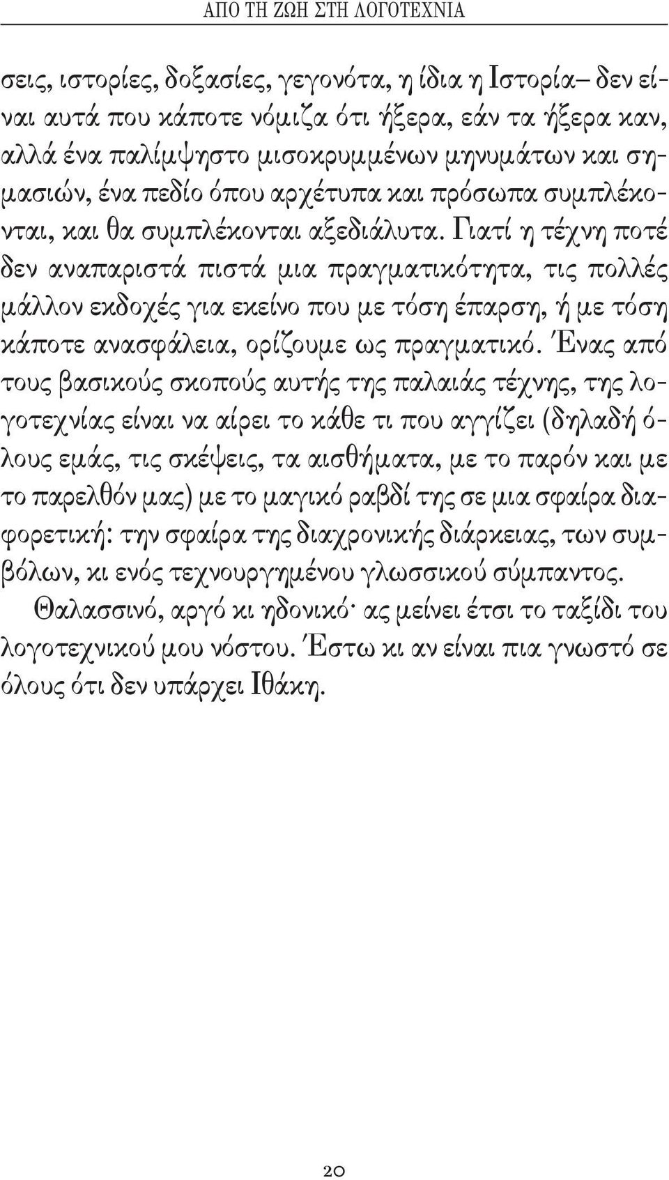 Γιατί η τέχνη ποτέ δεν αναπαριστά πιστά μια πραγματικότητα, τις πολλές μάλλον εκδοχές για εκείνο που με τόση έπαρση, ή με τόση κάποτε ανασφάλεια, ορίζουμε ως πραγματικό.