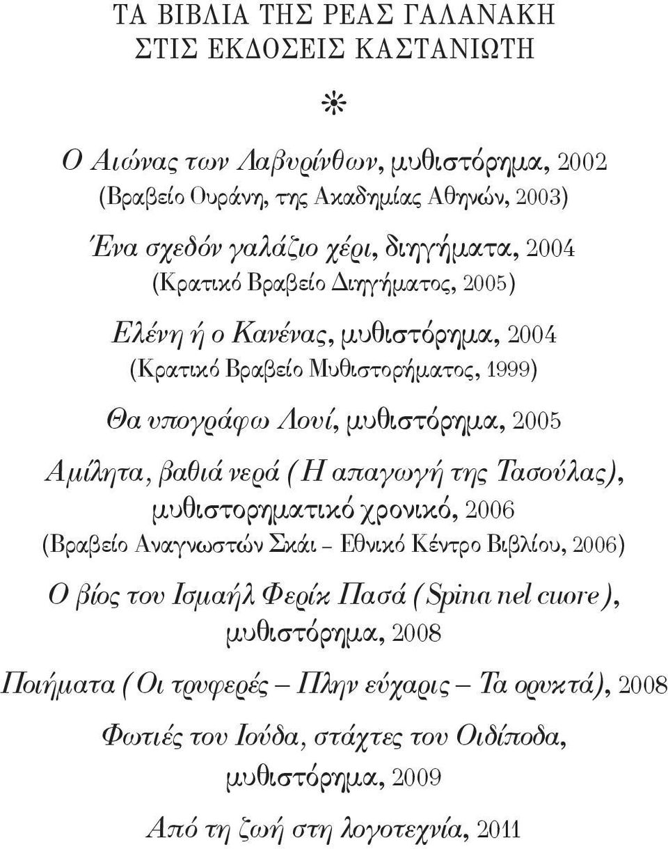 2005 Αμίλητα, βαθιά νερά (Η απαγωγή της Τασούλας), μυθιστορηματικό χρονικό, 2006 (Bραβείο Aναγνωστών Σκάι Eθνικό Kέντρο Bιβλίου, 2006) Ο βίος του Ισμαήλ Φερίκ Πασά