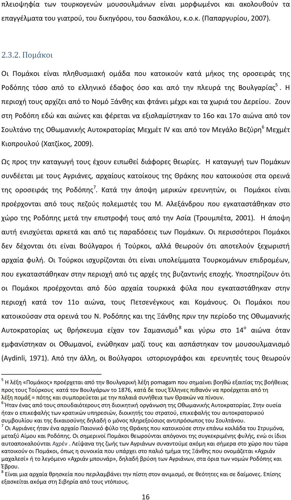 Η περιοχή τους αρχίζει από το Νομό Ξάνθης και φτάνει μέχρι και τα χωριά του Δερείου.