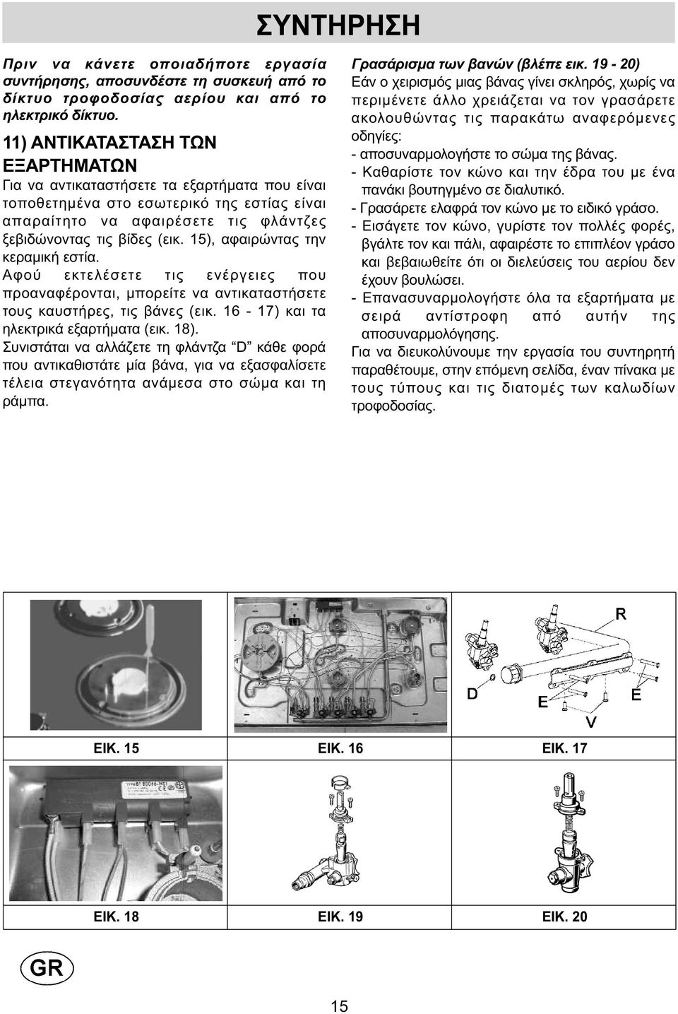 15), αφαιρώντας την κεραµική εστία. Αφού εκτελέσετε τις ενέργειες που προαναφέρονται, µπορείτε να αντικαταστήσετε τους καυστήρες, τις βάνες (εικ. 16-17) και τα ηλεκτρικά εξαρτήµατα (εικ. 18).