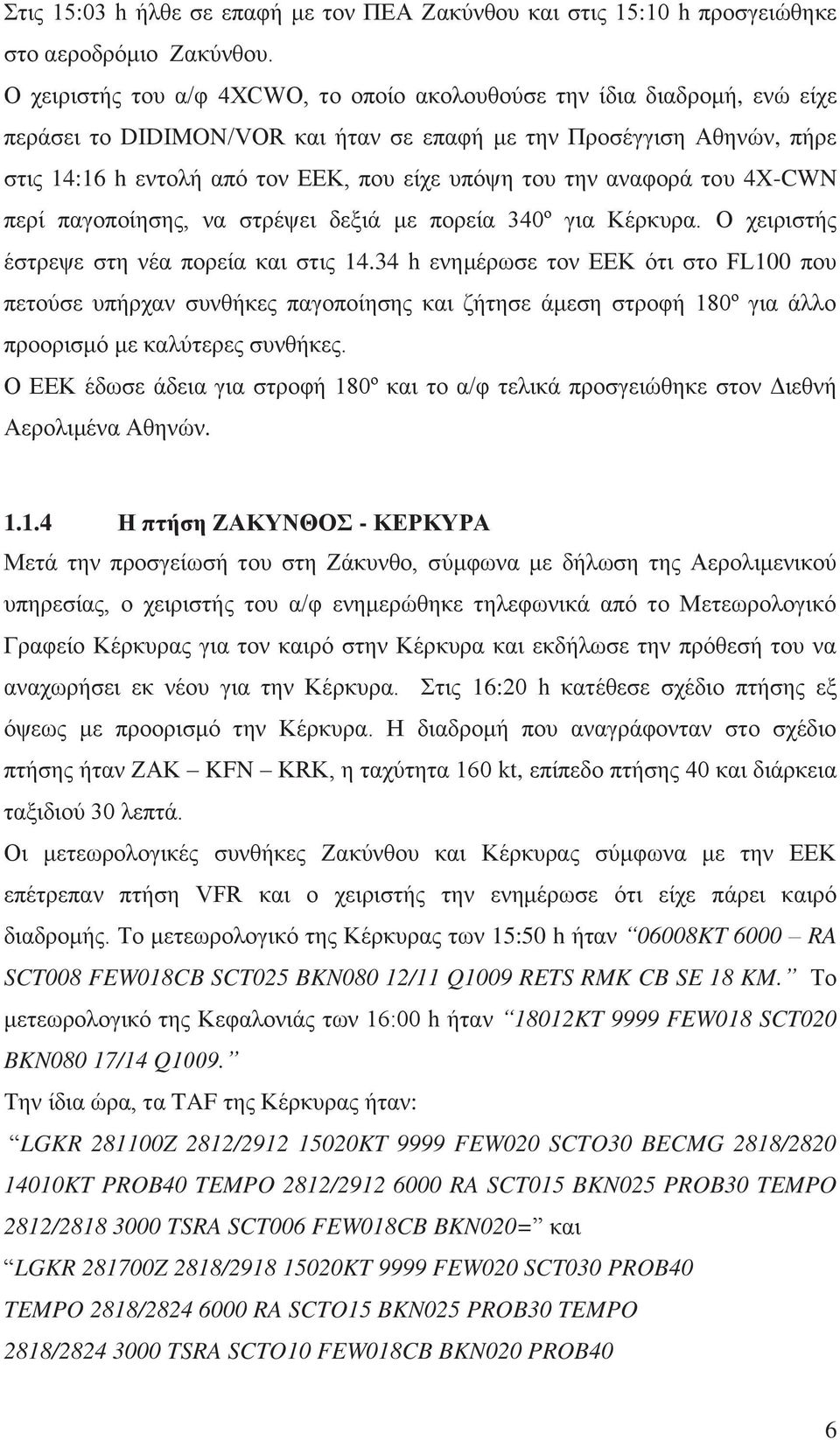 την αναφορά του 4X-CWN περί παγοποίησης, να στρέψει δεξιά με πορεία 340º για Κέρκυρα. Ο χειριστής έστρεψε στη νέα πορεία και στις 14.