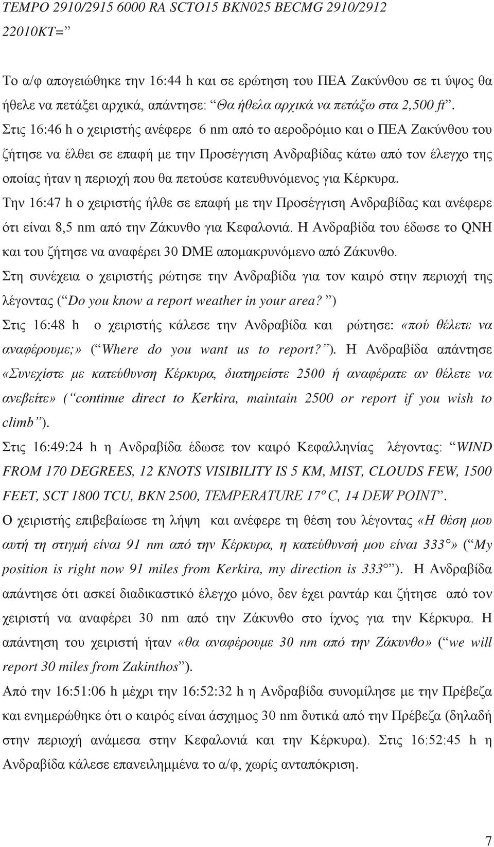 Στις 16:46 h ο χειριστής ανέφερε 6 nm από το αεροδρόμιο και ο ΠΕΑ Ζακύνθου του ζήτησε να έλθει σε επαφή με την Προσέγγιση Ανδραβίδας κάτω από τον έλεγχο της οποίας ήταν η περιοχή που θα πετούσε