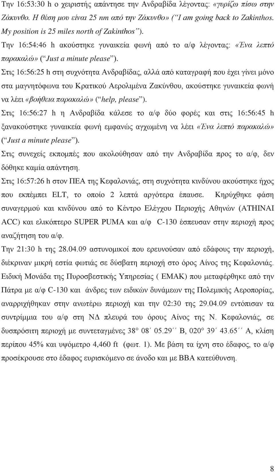 Στις 16:56:25 h στη συχνότητα Ανδραβίδας, αλλά από καταγραφή που έχει γίνει μόνο στα μαγνητόφωνα του Κρατικού Αερολιμένα Ζακύνθου, ακούστηκε γυναικεία φωνή να λέει «βοήθεια παρακαλώ» ( help, please ).