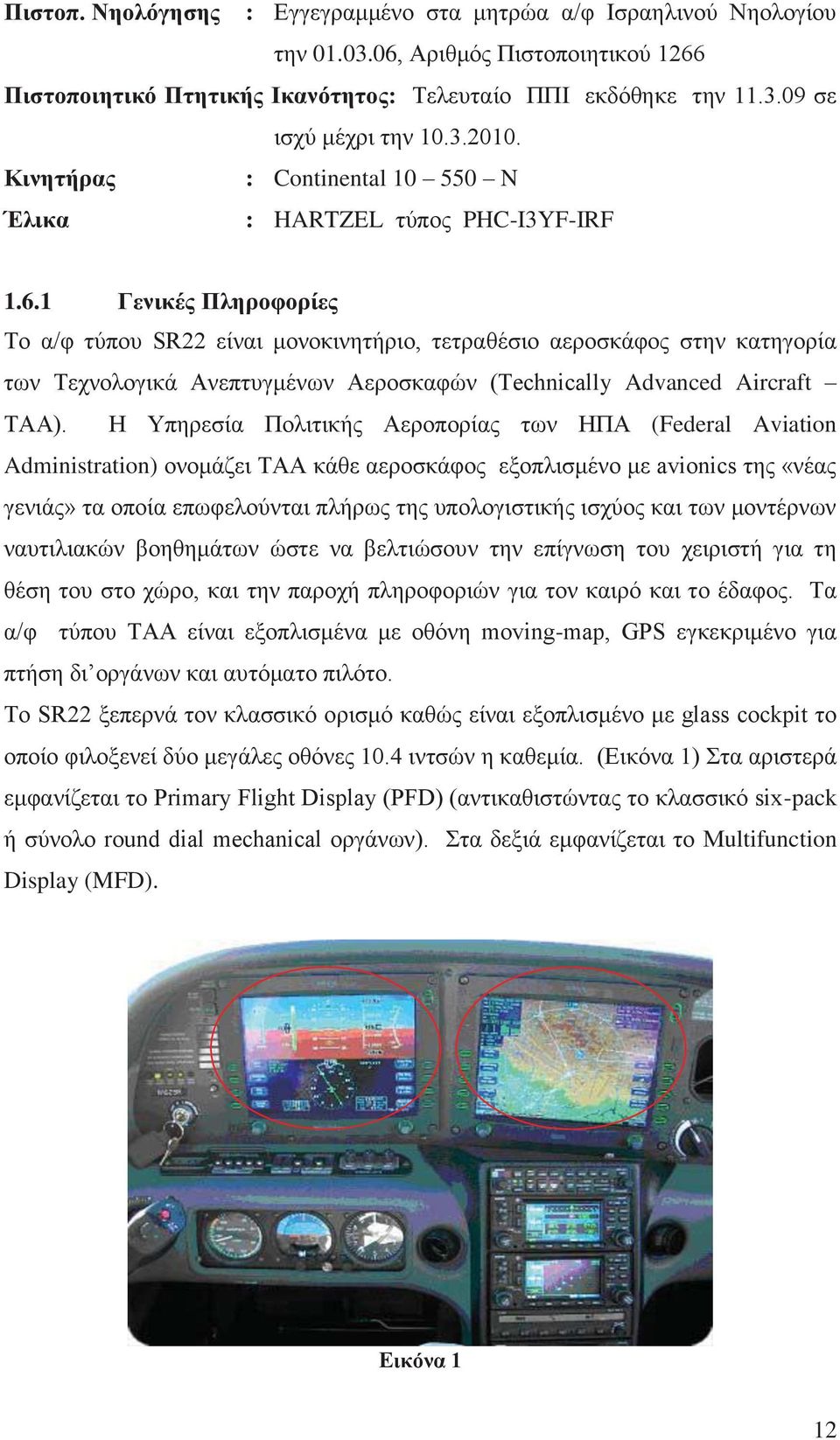 1 Γενικές Πληροφορίες Το α/φ τύπου SR22 είναι μονοκινητήριο, τετραθέσιο αεροσκάφος στην κατηγορία των Τεχνολογικά Ανεπτυγμένων Αεροσκαφών (Technically Advanced Aircraft TAA).