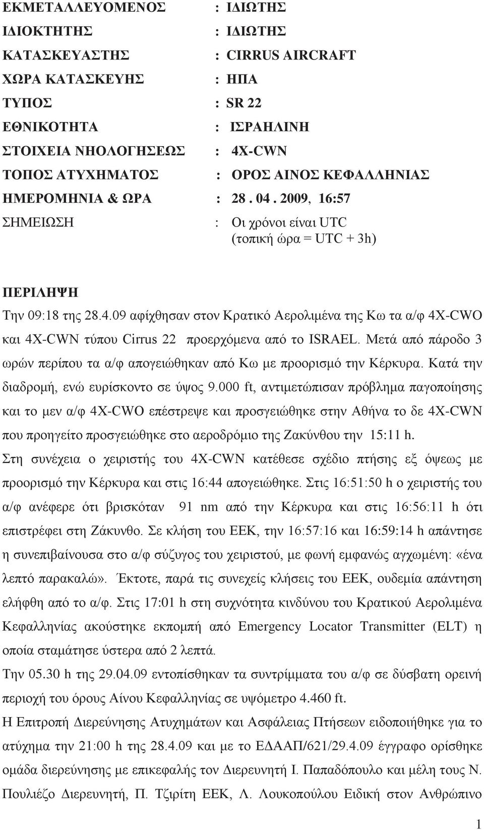 Μετά από πάροδο 3 ωρών περίπου τα α/φ απογειώθηκαν από Κω με προορισμό την Κέρκυρα. Κατά την διαδρομή, ενώ ευρίσκοντο σε ύψος 9.