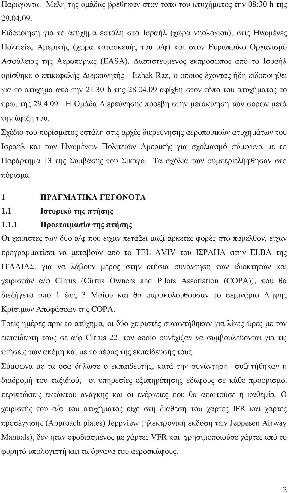 Διαπιστευμένος εκπρόσωπος από το Ισραήλ ορίσθηκε ο επικεφαλής Διερευνητής Itzhak Raz, ο οποίος έχοντας ήδη ειδοποιηθεί για το ατύχημα από την 21.30 h της 28.04.