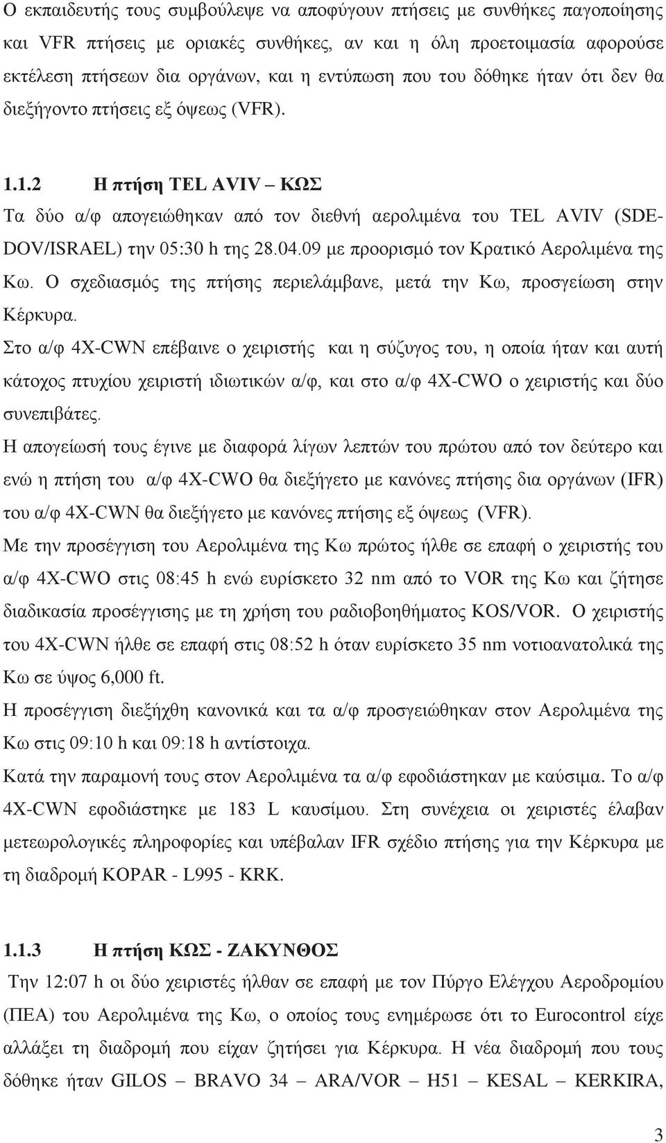 09 με προορισμό τον Κρατικό Αερολιμένα της Κω. Ο σχεδιασμός της πτήσης περιελάμβανε, μετά την Κω, προσγείωση στην Κέρκυρα.