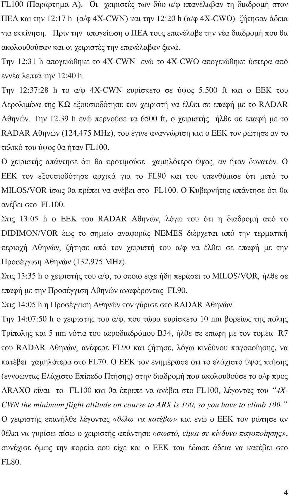 Την 12:31 h απογειώθηκε το 4X-CWΝ ενώ το 4X-CWO απογειώθηκε ύστερα από εννέα λεπτά την 12:40 h. Την 12:37:28 h το α/φ 4X-CWΝ ευρίσκετο σε ύψος 5.